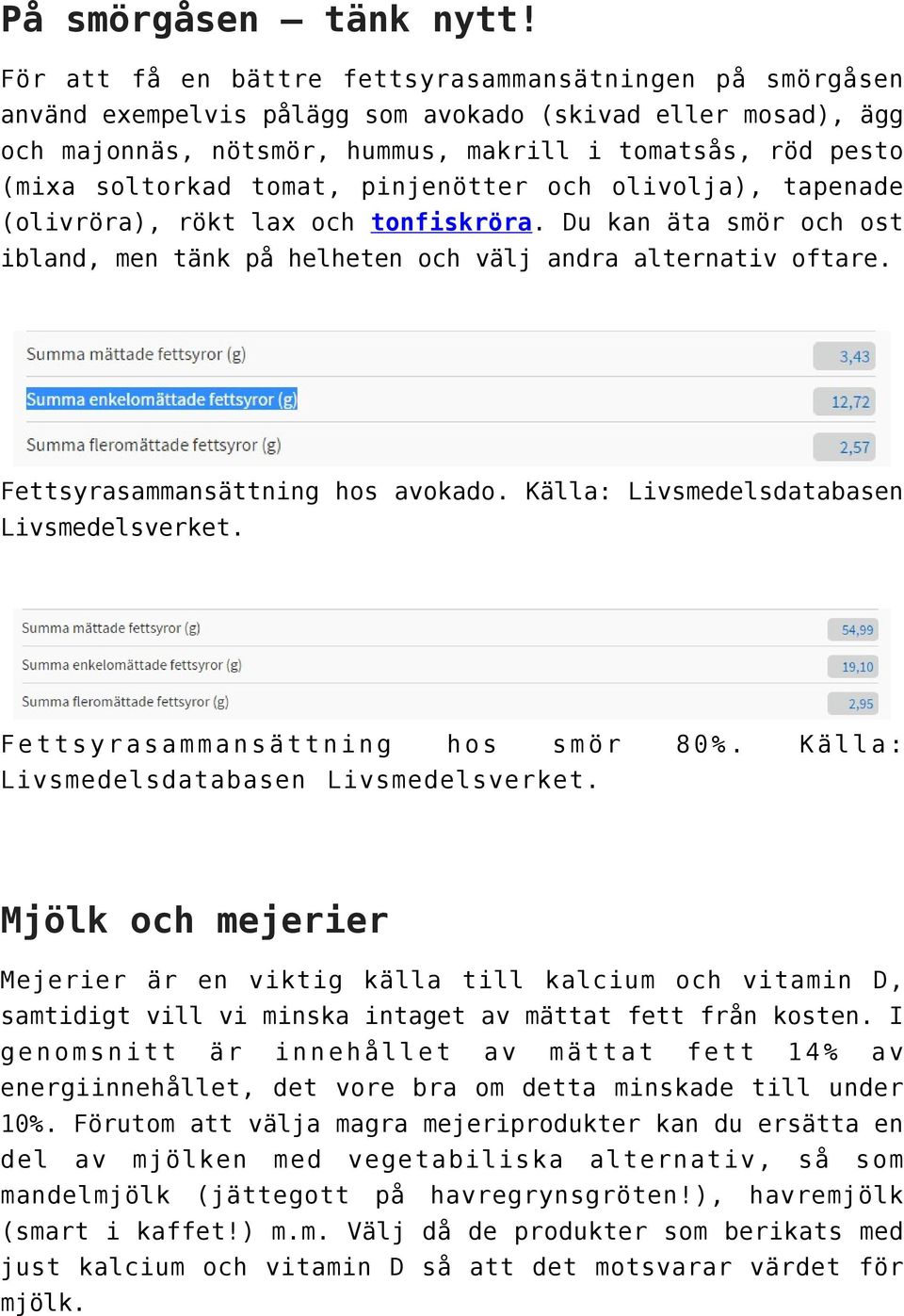 tomat, pinjenötter och olivolja), tapenade (olivröra), rökt lax och tonfiskröra. Du kan äta smör och ost ibland, men tänk på helheten och välj andra alternativ oftare.