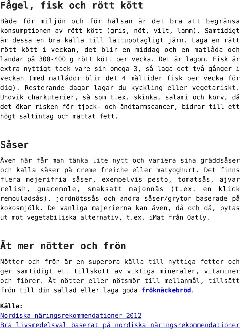 Fisk är extra nyttigt tack vare sin omega 3, så laga det två gånger i veckan (med matlådor blir det 4 måltider fisk per vecka för dig). Resterande dagar lagar du kyckling eller vegetariskt.