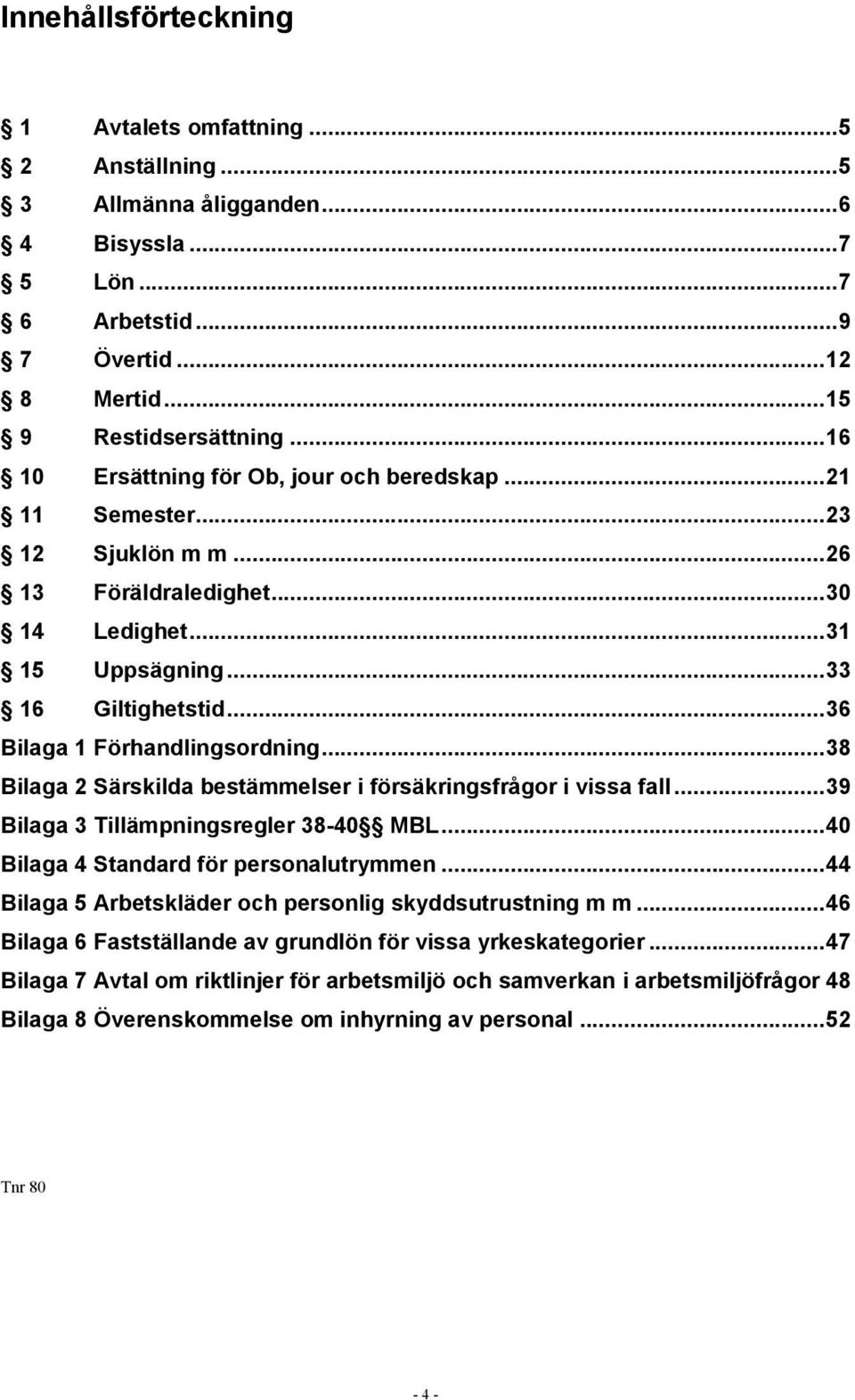 .. 36 Bilaga 1 Förhandlingsordning... 38 Bilaga 2 Särskilda bestämmelser i försäkringsfrågor i vissa fall... 39 Bilaga 3 Tillämpningsregler 38-40 MBL... 40 Bilaga 4 Standard för personalutrymmen.