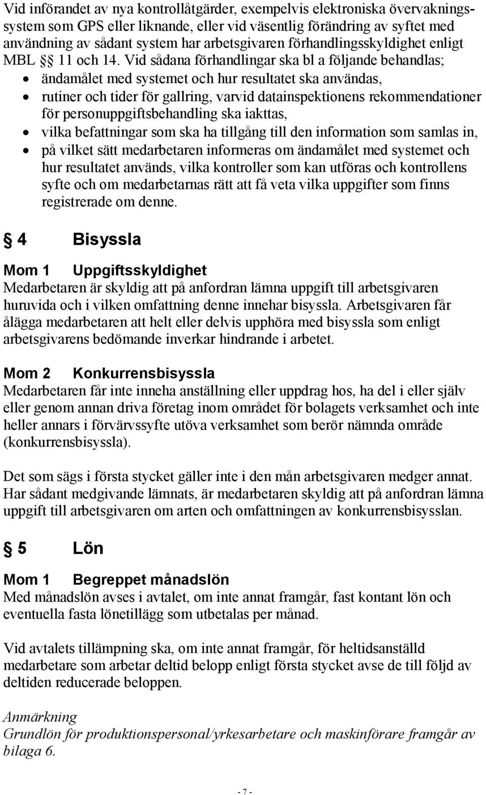 Vid sådana förhandlingar ska bl a följande behandlas; ändamålet med systemet och hur resultatet ska användas, rutiner och tider för gallring, varvid datainspektionens rekommendationer för