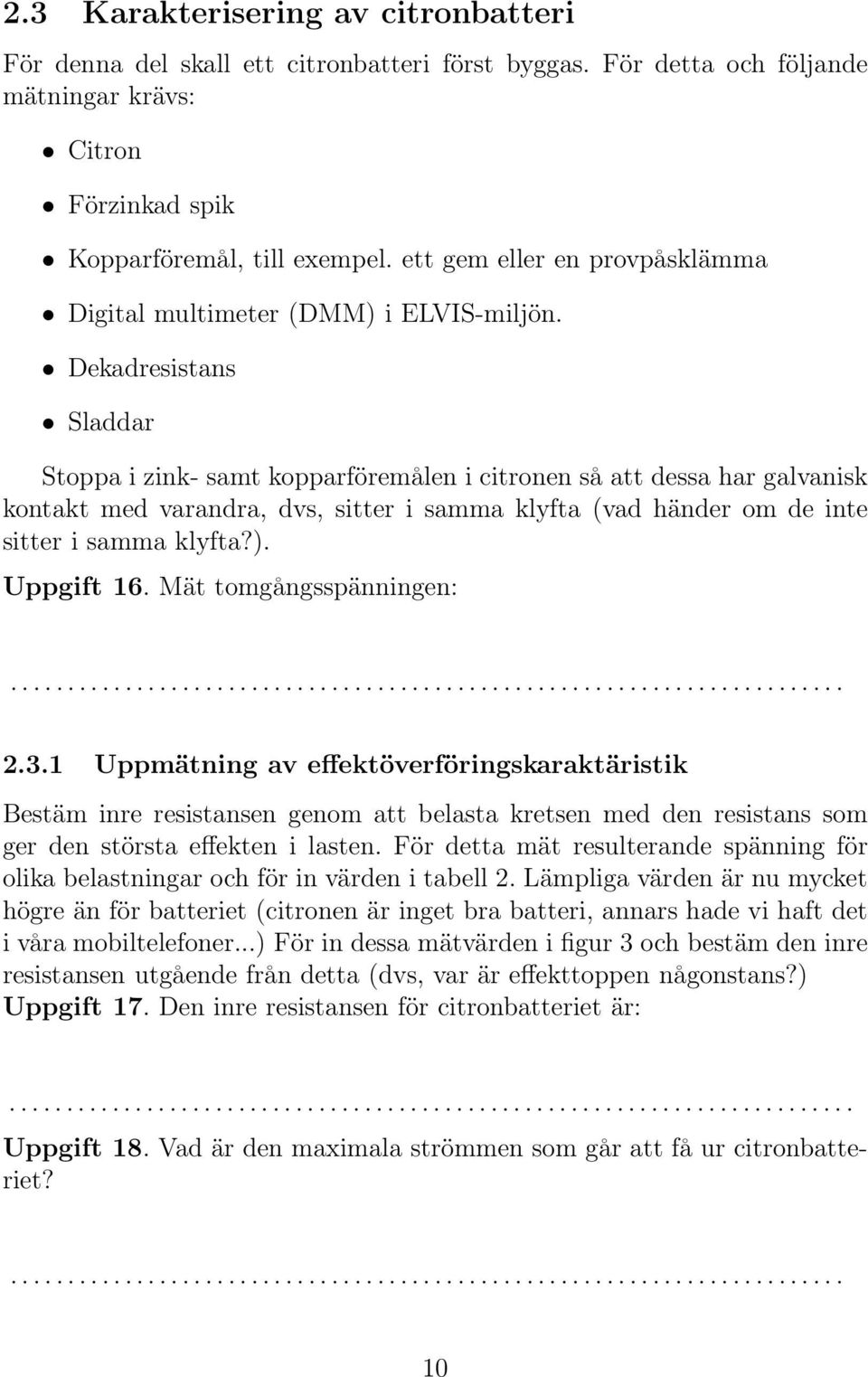 Dekadresistans Sladdar Stoppa i zink- samt kopparföremålen i citronen så att dessa har galvanisk kontakt med varandra, dvs, sitter i samma klyfta (vad händer om de inte sitter i samma klyfta?).
