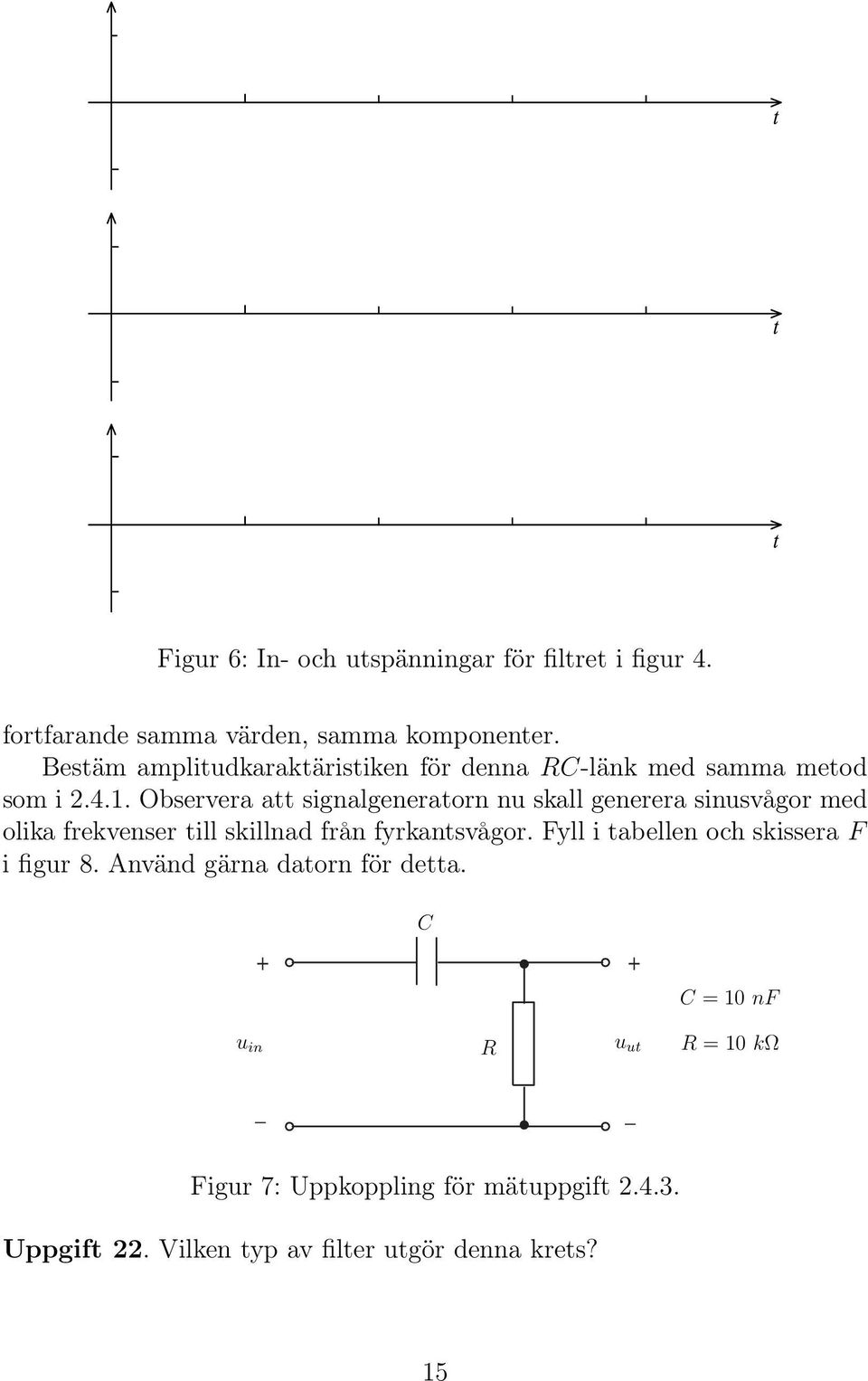 Observera att signalgeneratorn nu skall generera sinusvågor med olika frekvenser till skillnad från fyrkantsvågor.