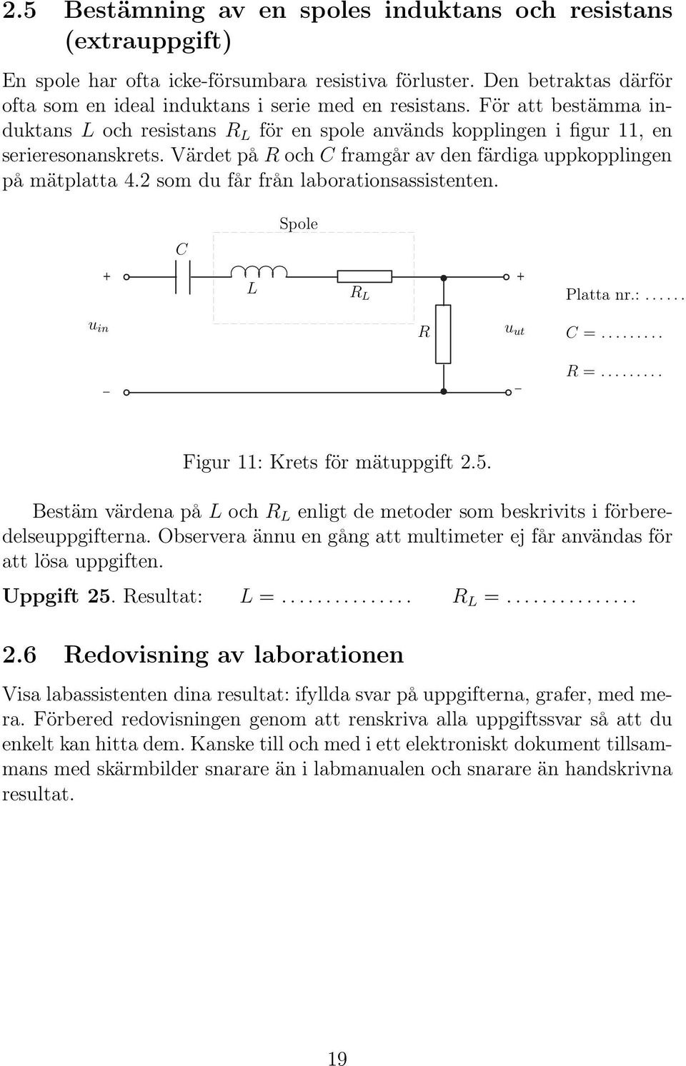 2 som du får från laborationsassistenten. + C L Spole R L + Platta nr.:... u in R u ut C =... R =... Figur 11: Krets för mätuppgift 2.5.