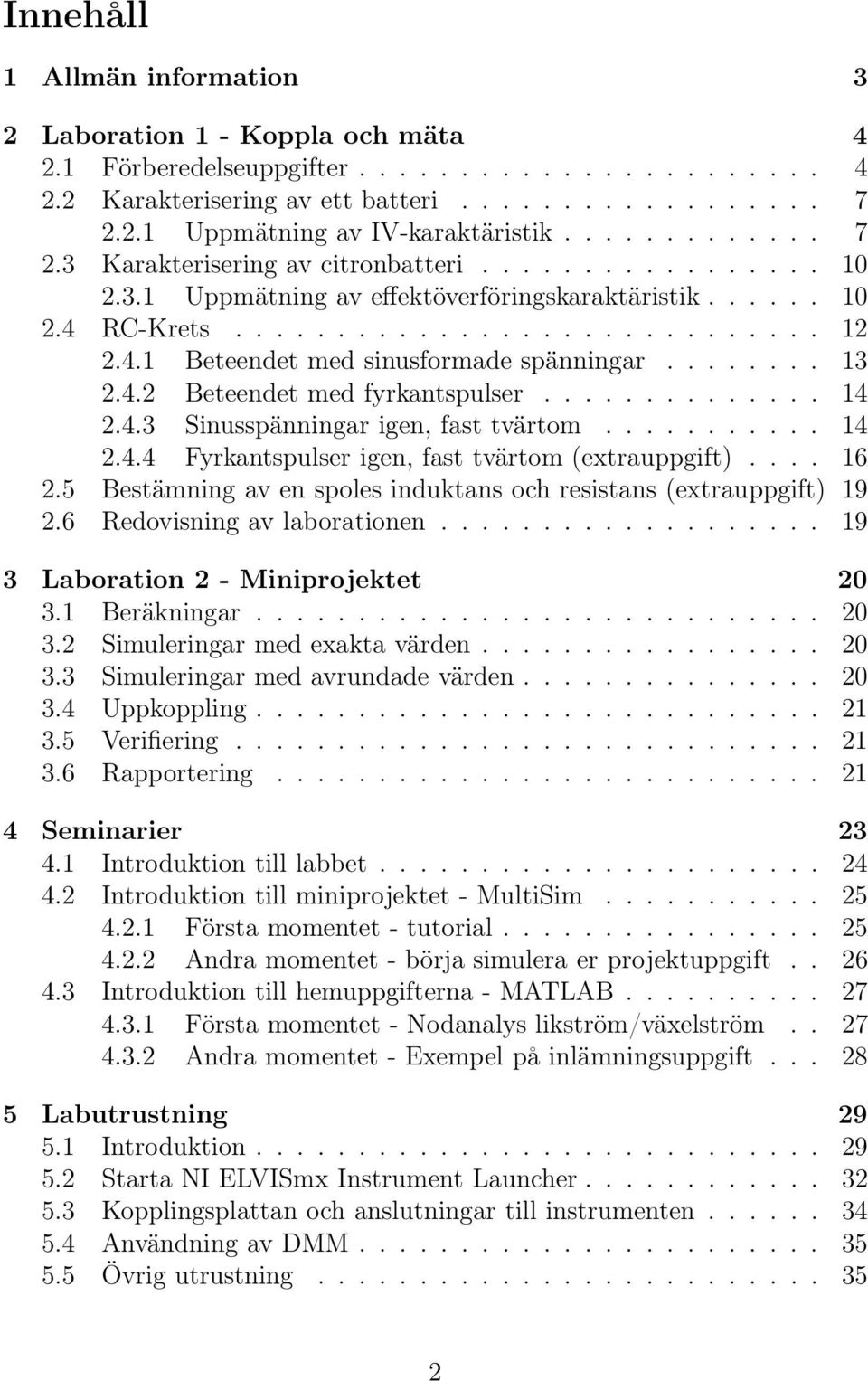....... 13 2.4.2 Beteendet med fyrkantspulser.............. 14 2.4.3 Sinusspänningar igen, fast tvärtom........... 14 2.4.4 Fyrkantspulser igen, fast tvärtom (extrauppgift).... 16 2.