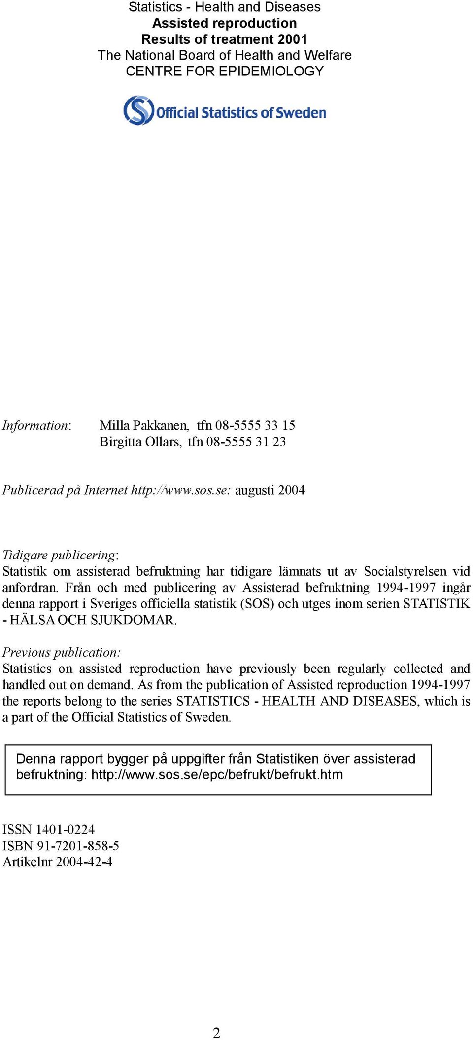 se: augusti 2004 Tidigare publicering: Statistik om assisterad befruktning har tidigare lämnats ut av Socialstyrelsen vid anfordran.