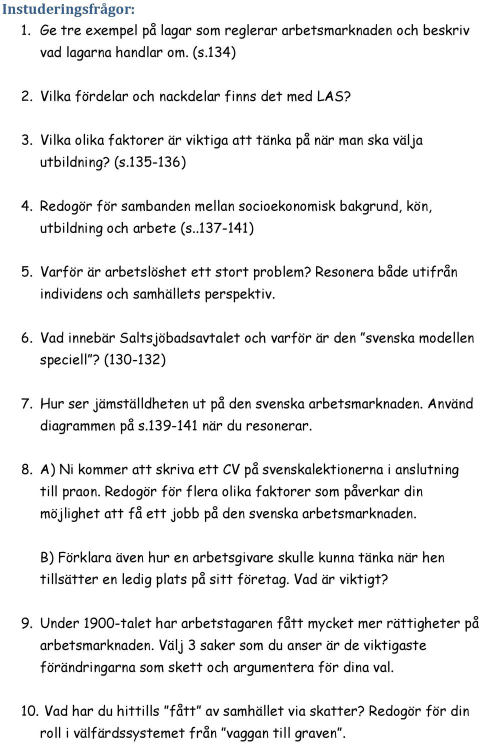 Varför är arbetslöshet ett stort problem? Resonera både utifrån individens och samhällets perspektiv. 6. Vad innebär Saltsjöbadsavtalet och varför är den svenska modellen speciell? (130-132) 7.