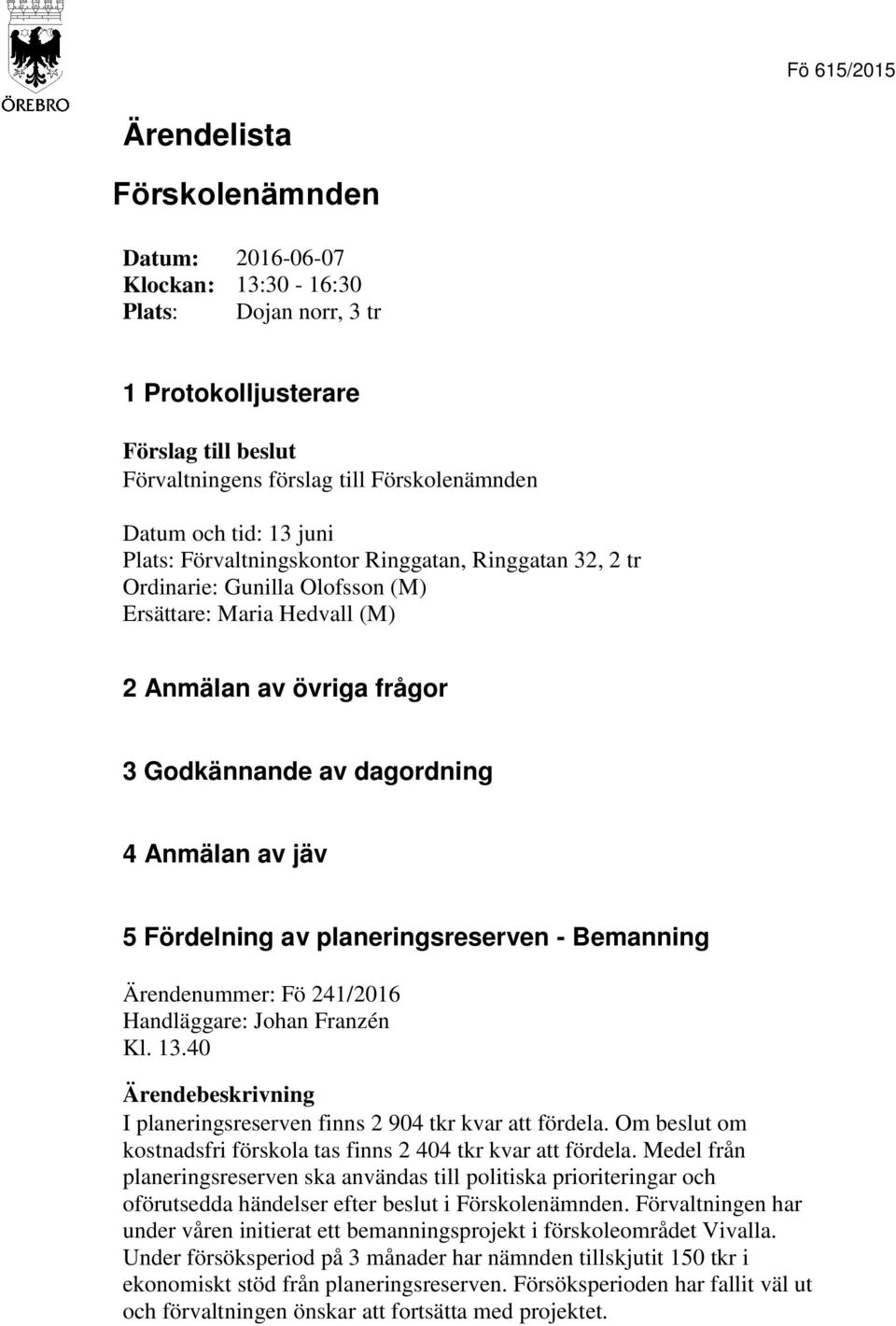 241/2016 Handläggare: Johan Franzén Kl. 13.40 I planeringsreserven finns 2 904 tkr kvar att fördela. Om beslut om kostnadsfri förskola tas finns 2 404 tkr kvar att fördela.