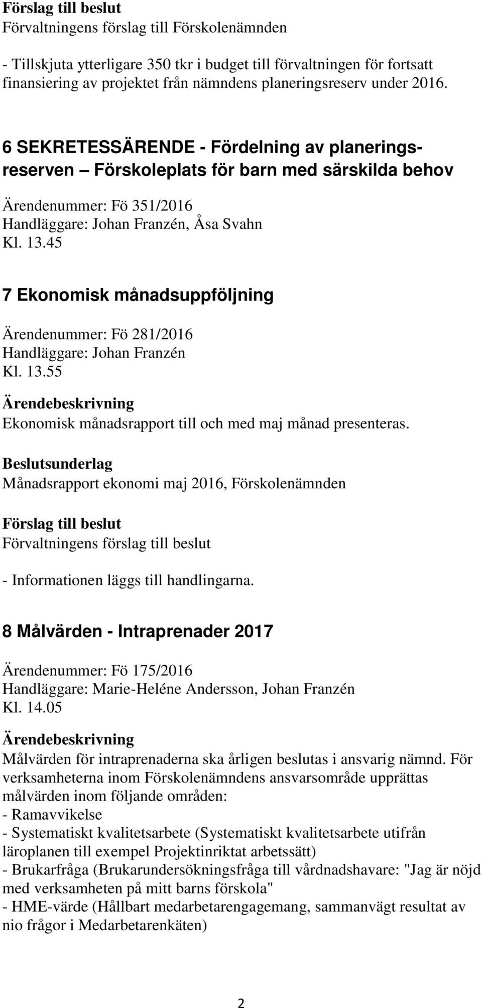 45 7 Ekonomisk månadsuppföljning Ärendenummer: Fö 281/2016 Handläggare: Johan Franzén Kl. 13.55 Ekonomisk månadsrapport till och med maj månad presenteras.