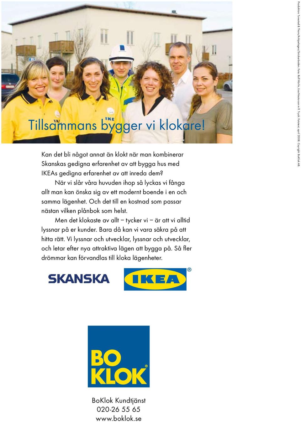 Men det klokaste av allt tycker vi är att vi alltid lyssnar på er kunder. Bara då kan vi vara säkra på att hitta rätt.