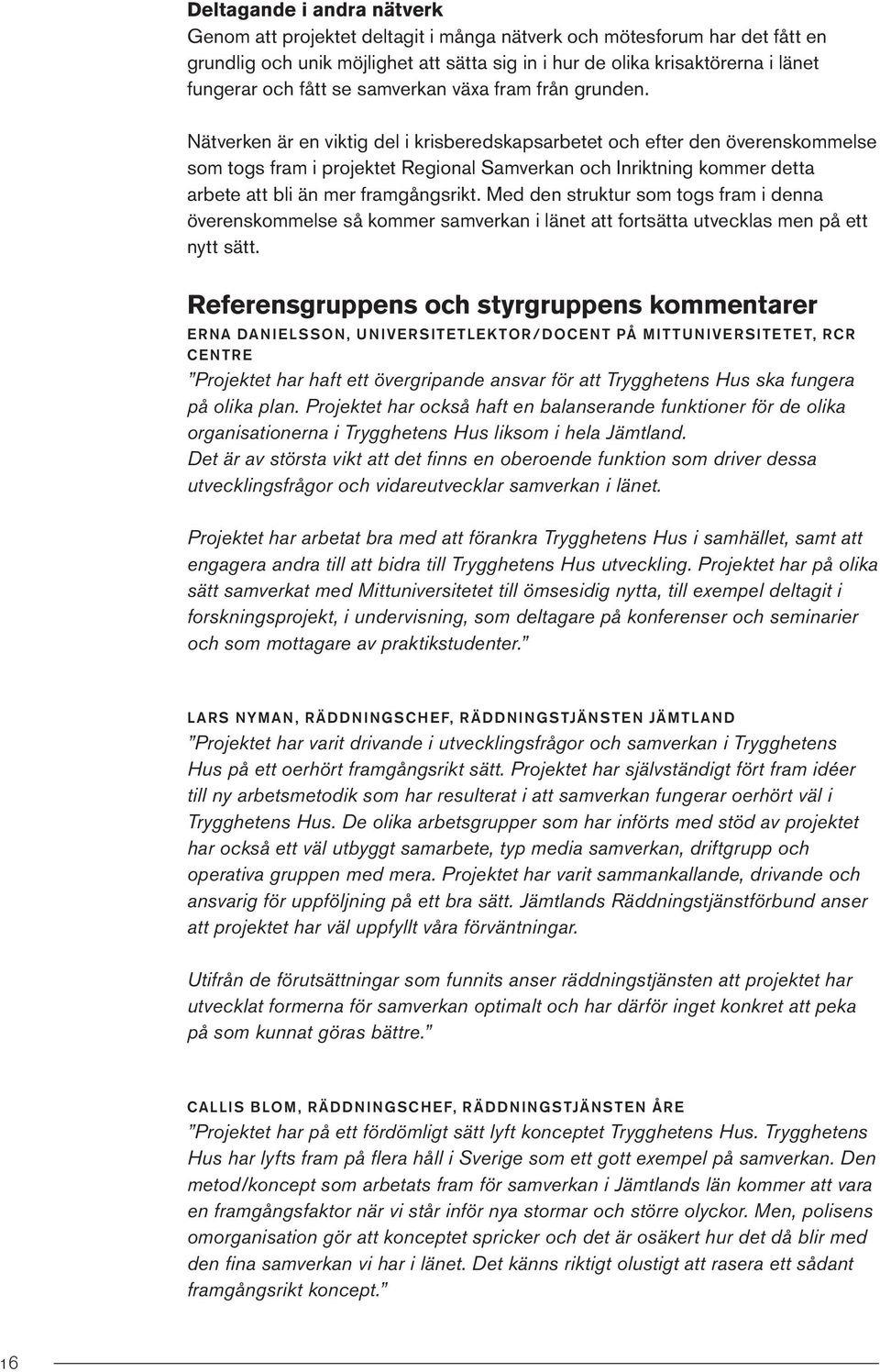 Nätverken är en viktig del i krisberedskapsarbetet och efter den överenskommelse som togs fram i projektet Regional Samverkan och Inriktning kommer detta arbete att bli än mer framgångsrikt.