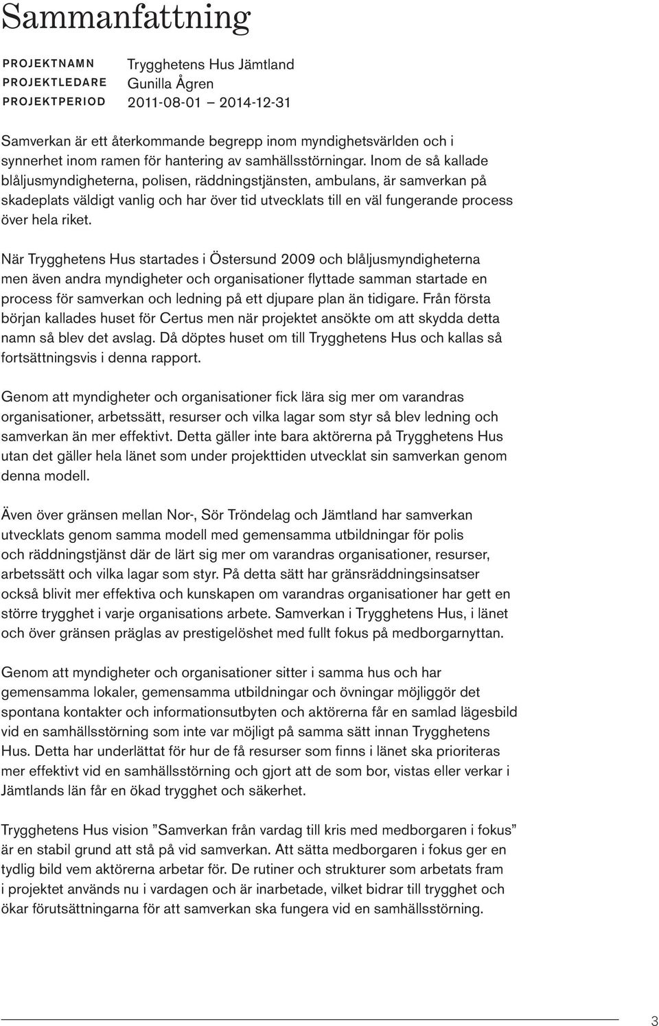Inom de så kallade blåljusmyndigheterna, polisen, räddningstjänsten, ambulans, är samverkan på skadeplats väldigt vanlig och har över tid utvecklats till en väl fungerande process över hela riket.