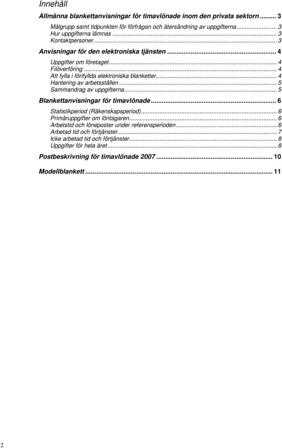 .. 4 Hantering av arbetsställen... 5 Sammandrag av uppgifterna... 5 Blankettanvisningar för timavlönade... 6 Statistikperiod (Räkenskapsperiod)... 6 Primäruppgifter om löntagaren.