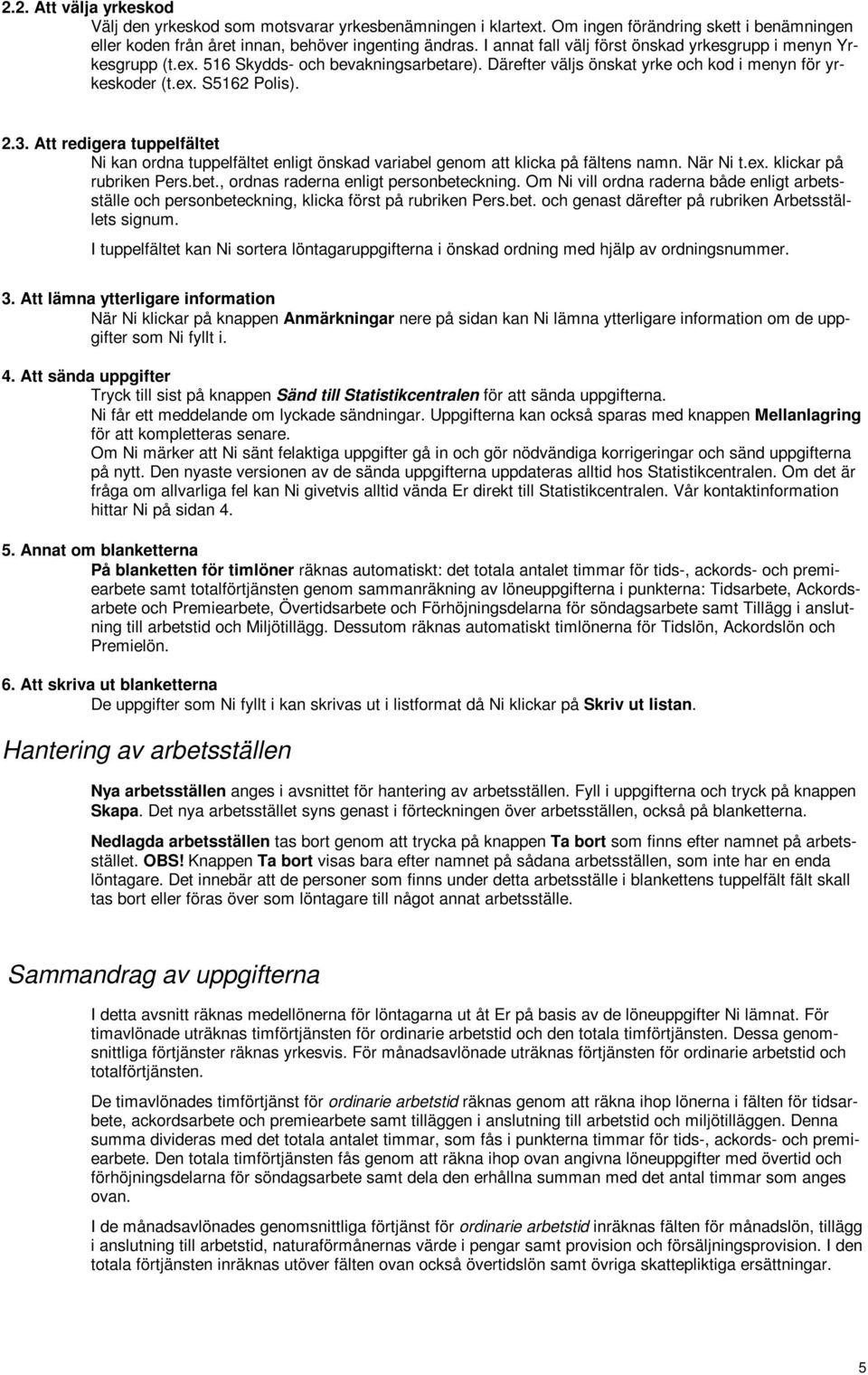 Att redigera tuppelfältet Ni kan ordna tuppelfältet enligt önskad variabel genom att klicka på fältens namn. När Ni t.ex. klickar på rubriken Pers.bet., ordnas raderna enligt personbeteckning.