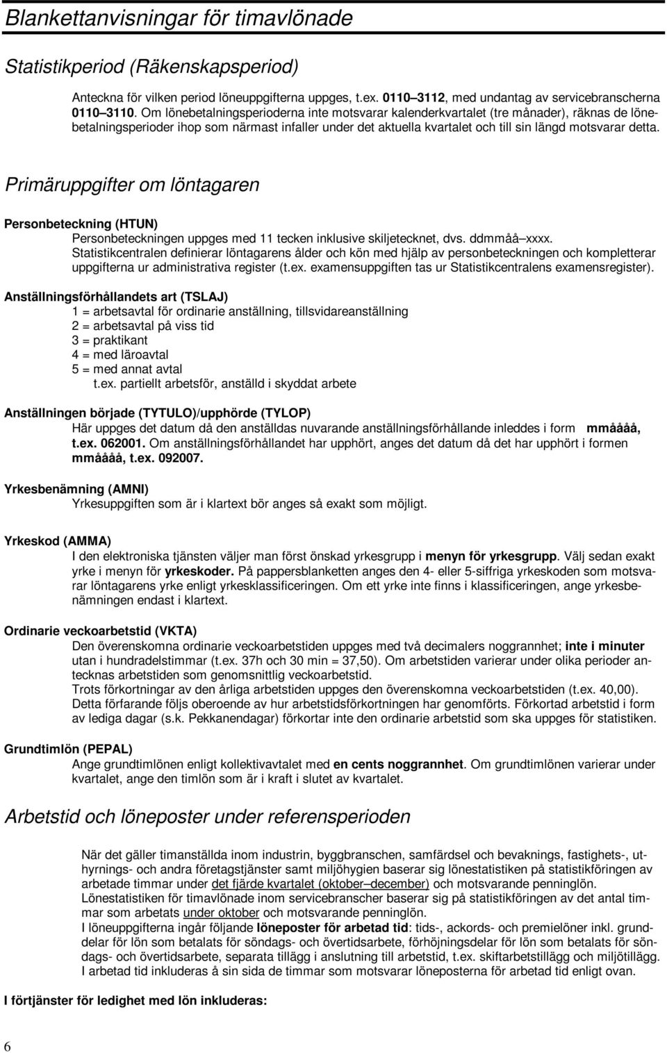 Primäruppgifter om löntagaren Personbeteckning (HTUN) Personbeteckningen uppges med 11 tecken inklusive skiljetecknet, dvs. ddmmåå xxxx.