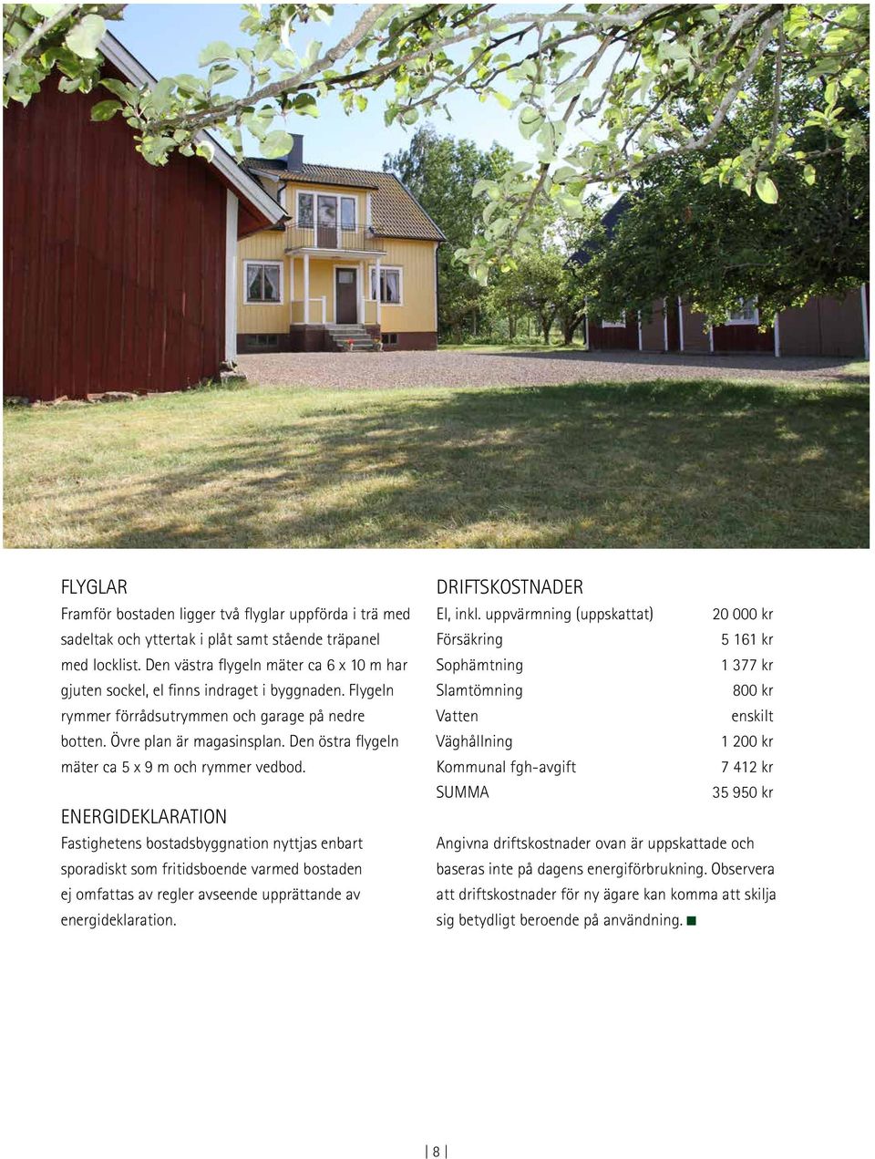 Den östra flygeln mäter ca 5 x 9 m och rymmer vedbod.