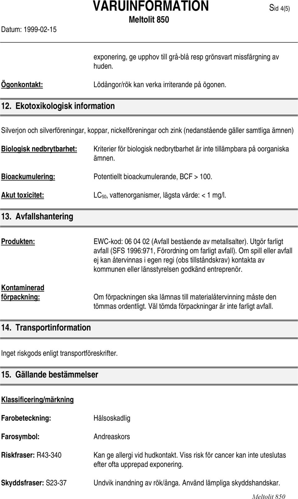 inte tillämpbara på oorganiska ämnen. Bioackumulering: Potentiellt bioackumulerande, BCF > 100. Akut toxicitet: LC 50, vattenorganismer, lägsta värde: < 1 mg/l. 13.