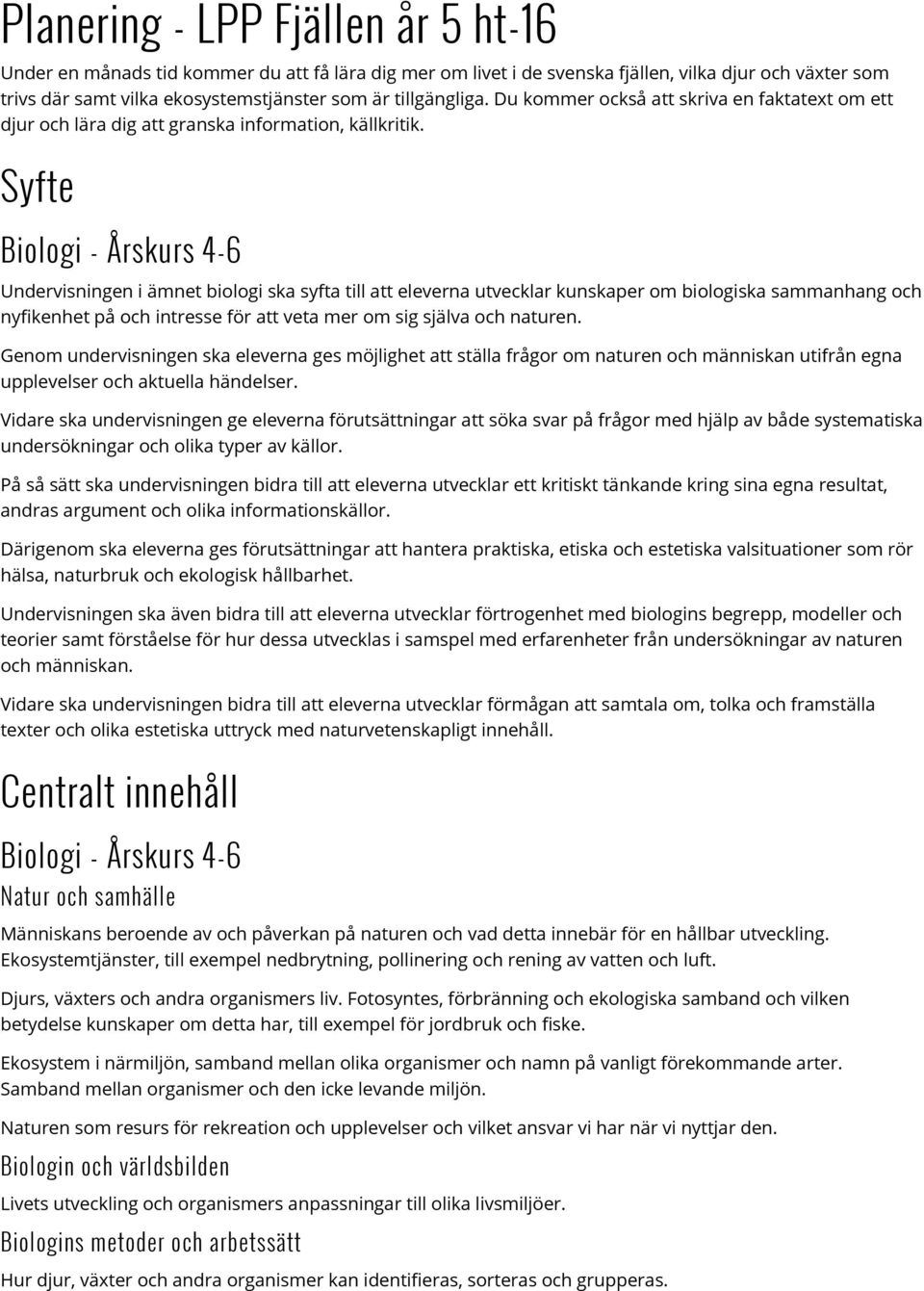 Syfte Undervisningen i ämnet biologi ska syfta till att eleverna utvecklar kunskaper om biologiska sammanhang och nykenhet på och intresse för att veta mer om sig själva och naturen.