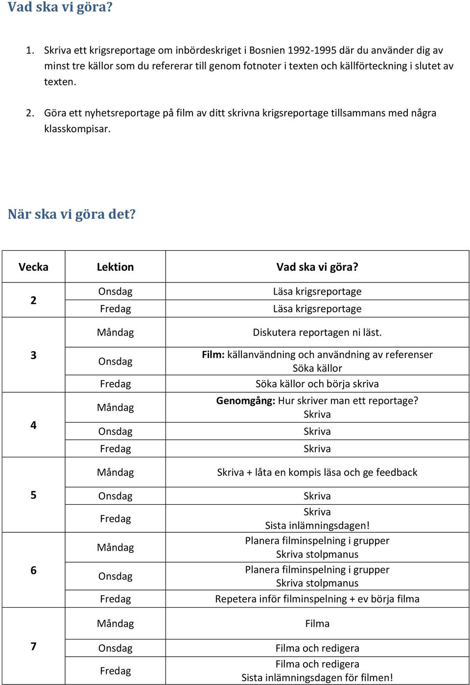 Göra ett nyhetsreportage på film av ditt skrivna krigsreportage tillsammans med några klasskompisar. När ska vi göra det? Vecka Lektion Vad ska vi göra?