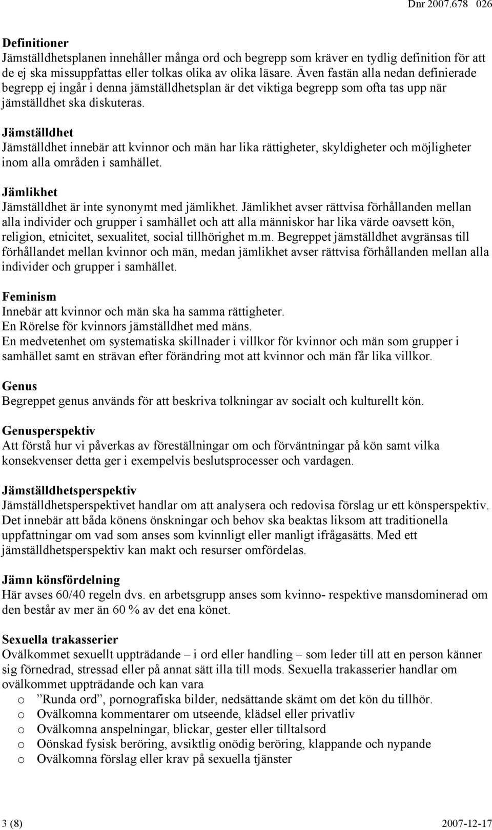 Jämställdhet Jämställdhet innebär att kvinnor och män har lika rättigheter, skyldigheter och möjligheter inom alla områden i samhället. Jämlikhet Jämställdhet är inte synonymt med jämlikhet.