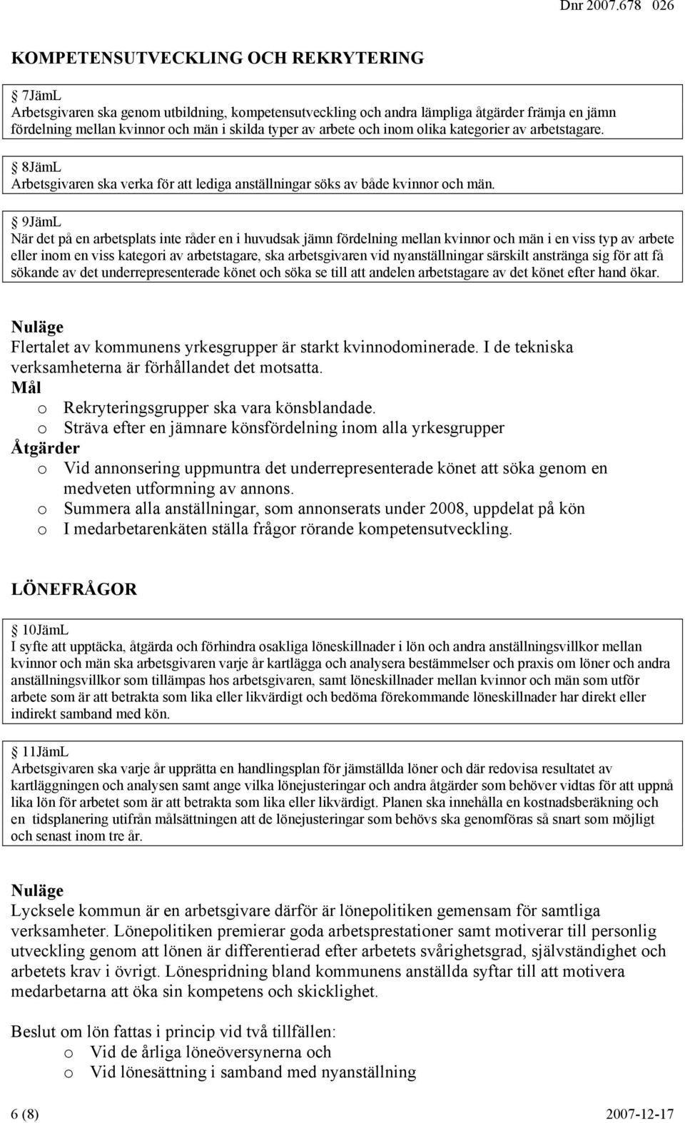 9JämL När det på en arbetsplats inte råder en i huvudsak jämn fördelning mellan kvinnor och män i en viss typ av arbete eller inom en viss kategori av arbetstagare, ska arbetsgivaren vid