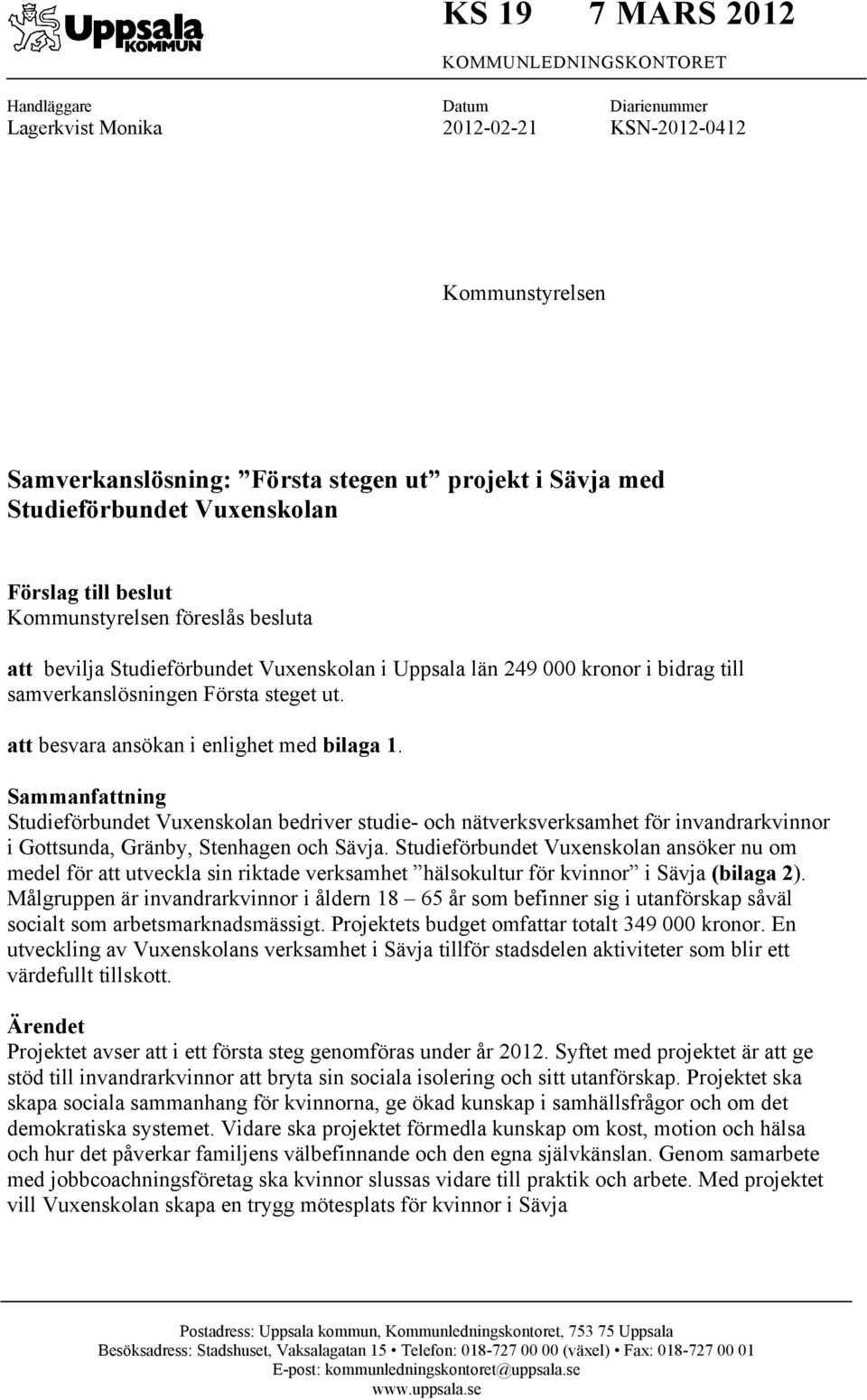 ut. att besvara ansökan i enlighet med bilaga 1. Sammanfattning Studieförbundet Vuxenskolan bedriver studie- och nätverksverksamhet för invandrarkvinnor i Gottsunda, Gränby, Stenhagen och Sävja.