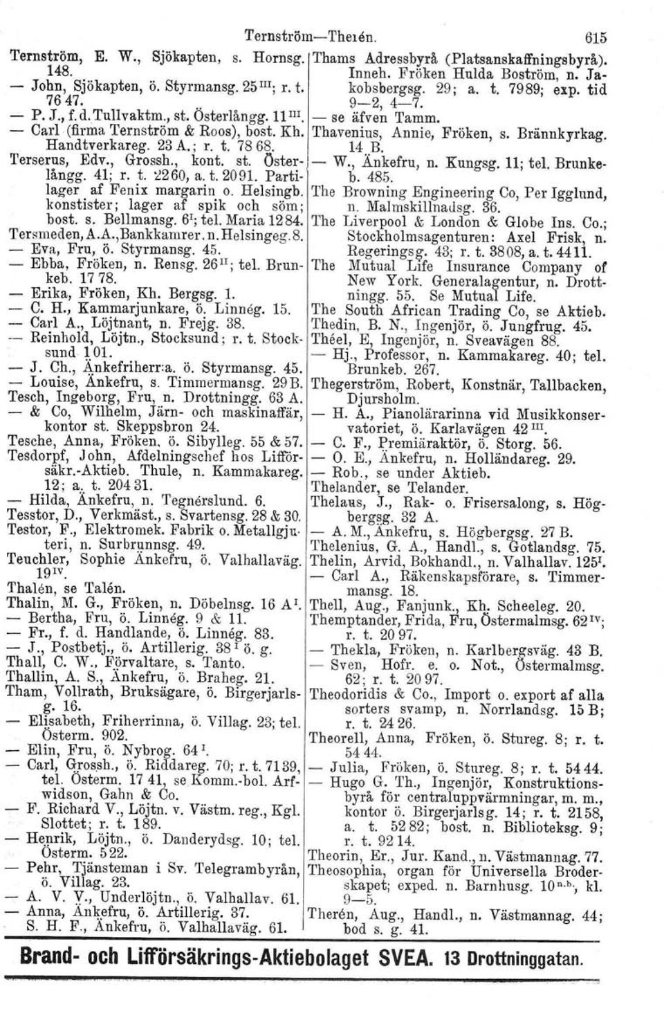 Brännkyrkag. Handtverkareg. 23 A.; r. t. 7868. 14 B. Terserus, Edv., Grossh., kont. st. Öster- - W., Änkefru, n. Kungsg. 11; tel. Brunkelångg. 41; r. t. i260, a. t. 2091. Parti- b. 485.