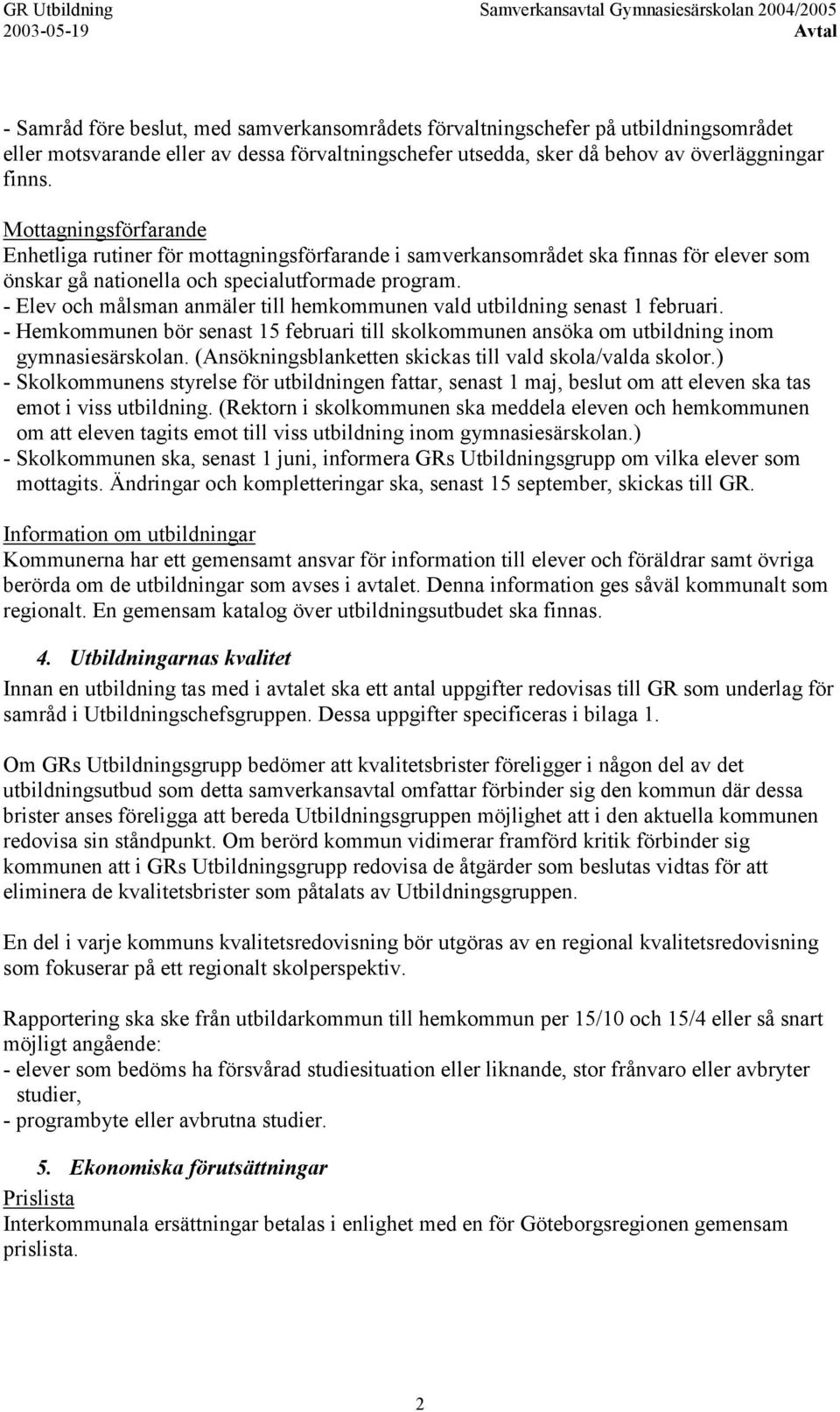 - Elev och målsman anmäler till hemkommunen vald utbildning senast 1 februari. - Hemkommunen bör senast 15 februari till skolkommunen ansöka om utbildning inom gymnasiesärskolan.