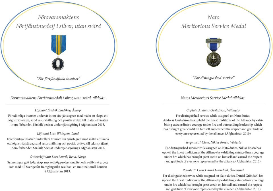 och positiv attityd till materieltjänsten inom förbandet. Särskilt bevisat under tjänstgöring i Afghanistan 2013.
