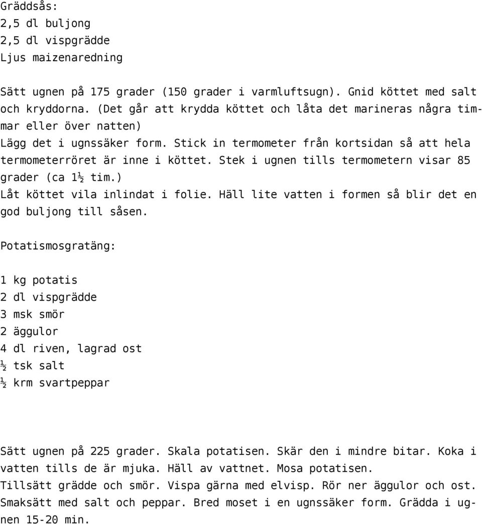 Stek i ugnen tills termometern visar 85 grader (ca 1½ tim.) Låt köttet vila inlindat i folie. Häll lite vatten i formen så blir det en god buljong till såsen.