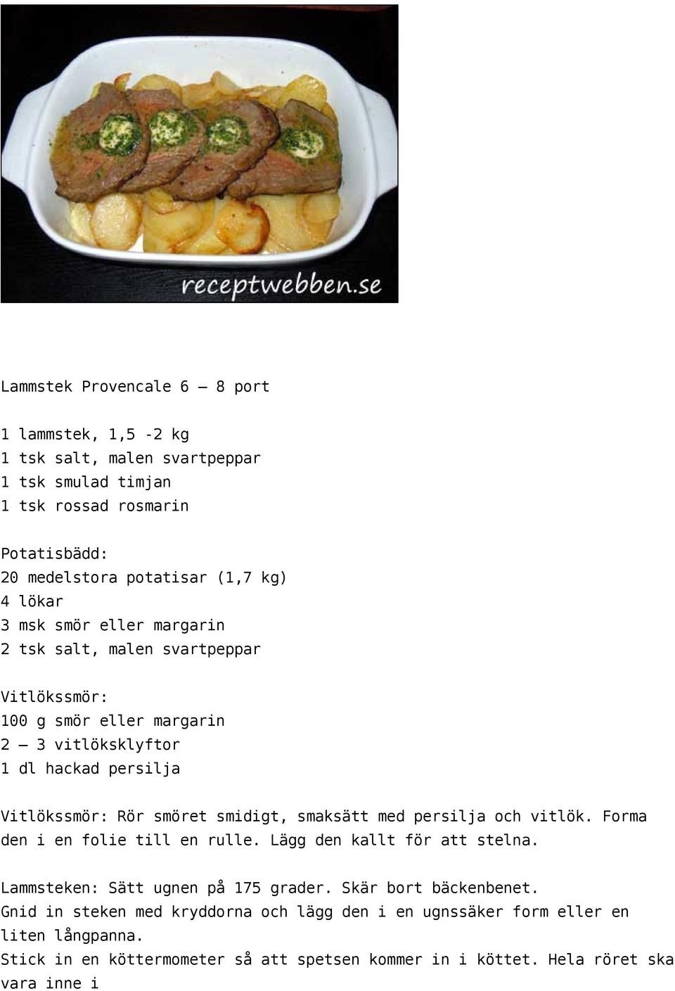 smidigt, smaksätt med persilja och vitlök. Forma den i en folie till en rulle. Lägg den kallt för att stelna. Lammsteken: Sätt ugnen på 175 grader. Skär bort bäckenbenet.