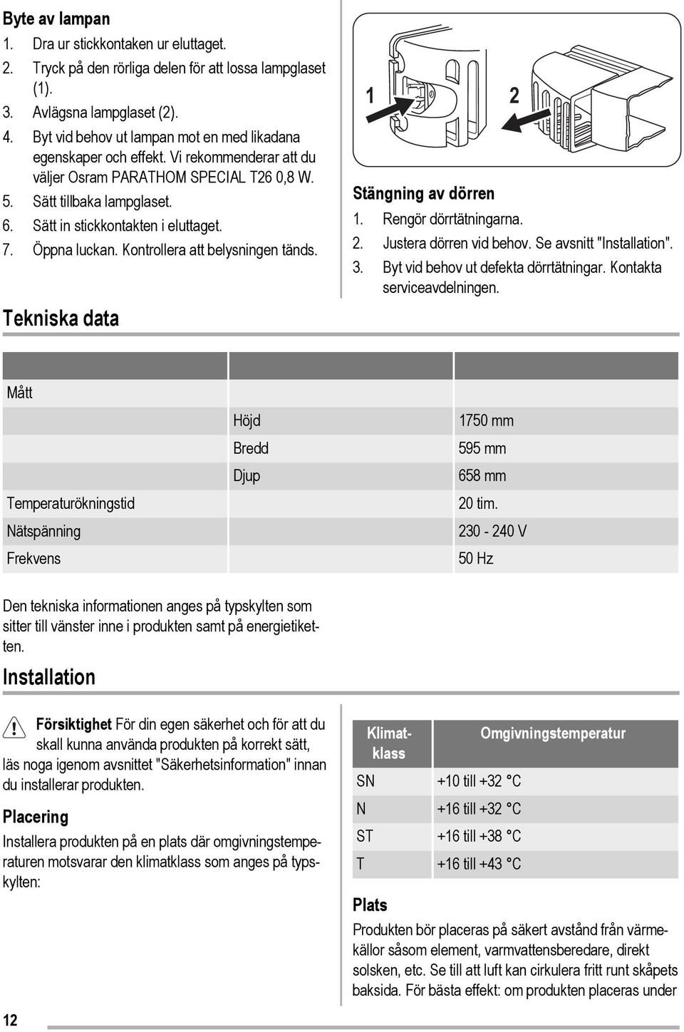 7. Öppna luckan. Kontrollera att belysningen tänds. Tekniska data 1 2 Stängning av dörren 1. Rengör dörrtätningarna. 2. Justera dörren vid behov. Se avsnitt "Installation". 3.