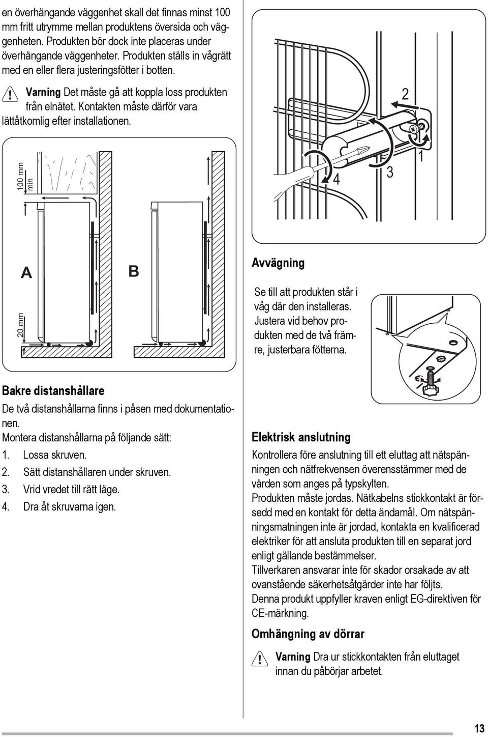 2 100 mm min 4 3 1 20 mm A B Avvägning Se till att produkten står i våg där den installeras. Justera vid behov produkten med de två främre, justerbara fötterna.