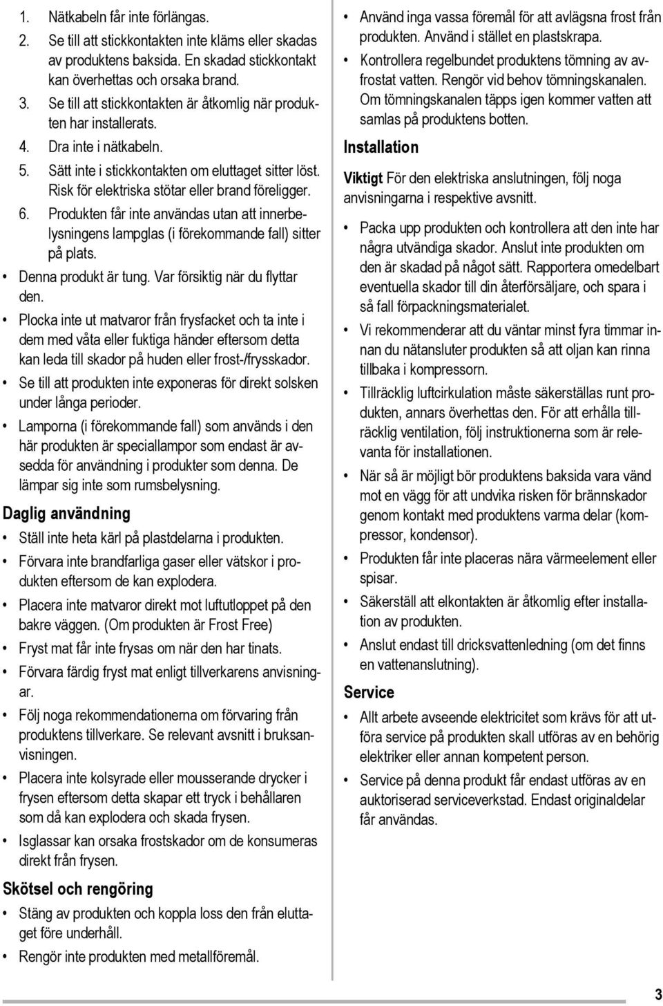 Risk för elektriska stötar eller brand föreligger. 6. Produkten får inte användas utan att innerbelysningens lampglas (i förekommande fall) sitter på plats. Denna produkt är tung.