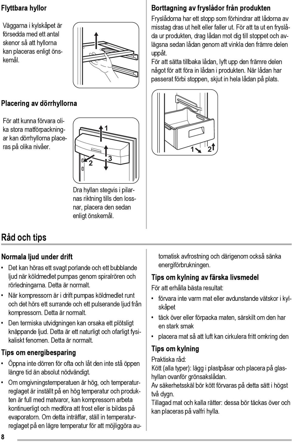 För att ta ut en fryslåda ur produkten, drag lådan mot dig till stoppet och avlägsna sedan lådan genom att vinkla den främre delen uppåt.