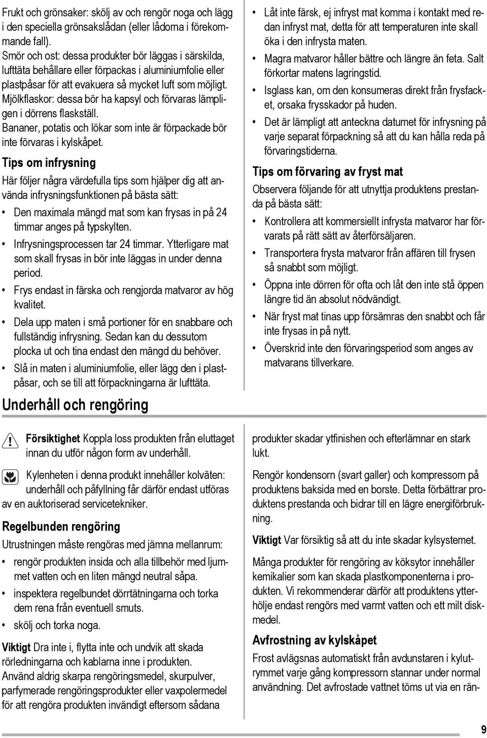 Mjölkflaskor: dessa bör ha kapsyl och förvaras lämpligen i dörrens flaskställ. Bananer, potatis och lökar som inte är förpackade bör inte förvaras i kylskåpet.