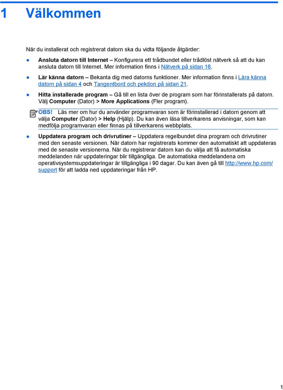 Hitta installerade program Gå till en lista över de program som har förinstallerats på datorn. Välj Computer (Dator) > More Applications (Fler program). OBS!