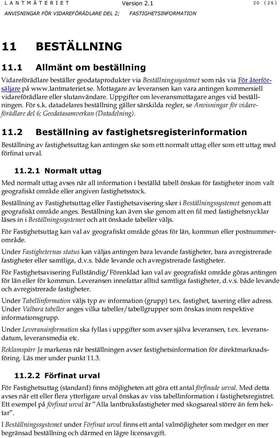11.2 Beställning av fastighetsregisterinformation Beställning av fastighetsuttag kan antingen ske som ett normalt uttag eller som ett uttag med förfinat urval. 11.2.1 Normalt uttag Med normalt uttag avses när all information i beställd tabell önskas för fastigheter inom valt geografiskt område eller angiven fastighetsstock.