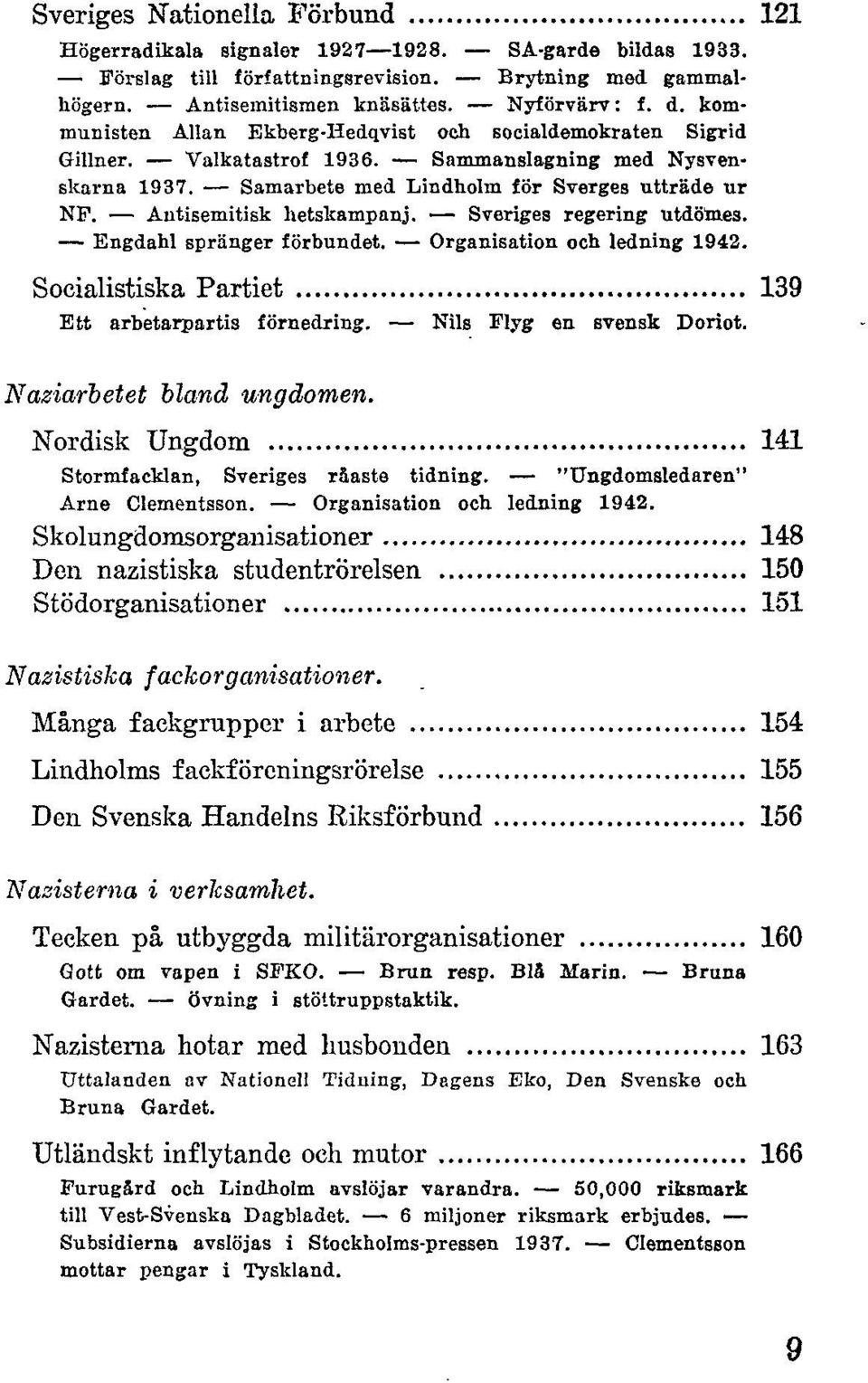 Antisemitisk lietskampanj. Sveriges regering utdom.es. Engdahl spränger förbundet. Organisation och ledning 1942. Socialistiska Partiet 139 Ett arbetarpartis förnedring. Nils Flyg en svensk Doriot.