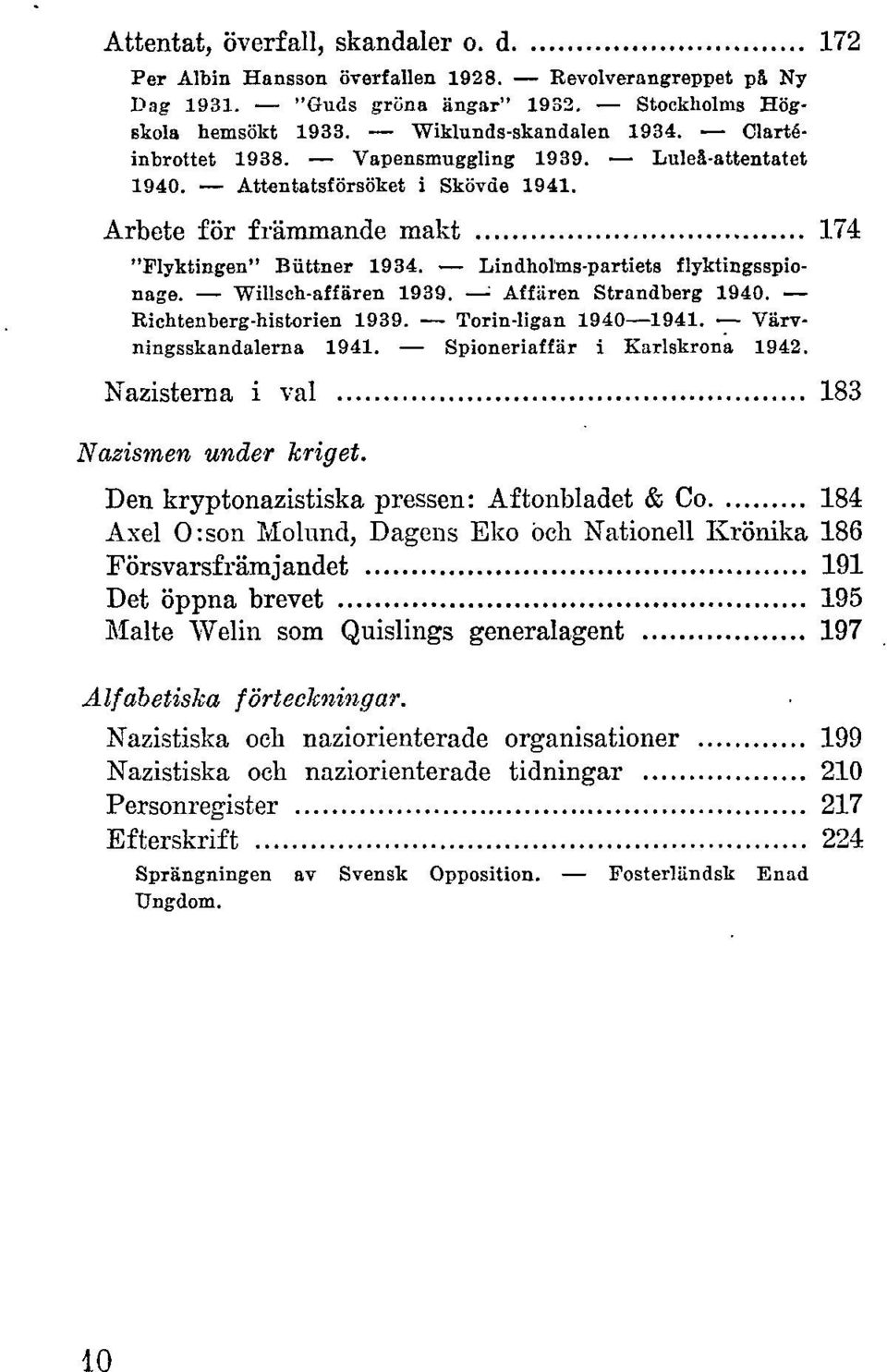 Willsch-affären 1939. ' Affären Strandberg 1940. Richtenberg-historien 1939. Torin-ligan 1940 1941. Värvningsskandalerna 1941. Spioneriaffär i Karlskrona 1942.