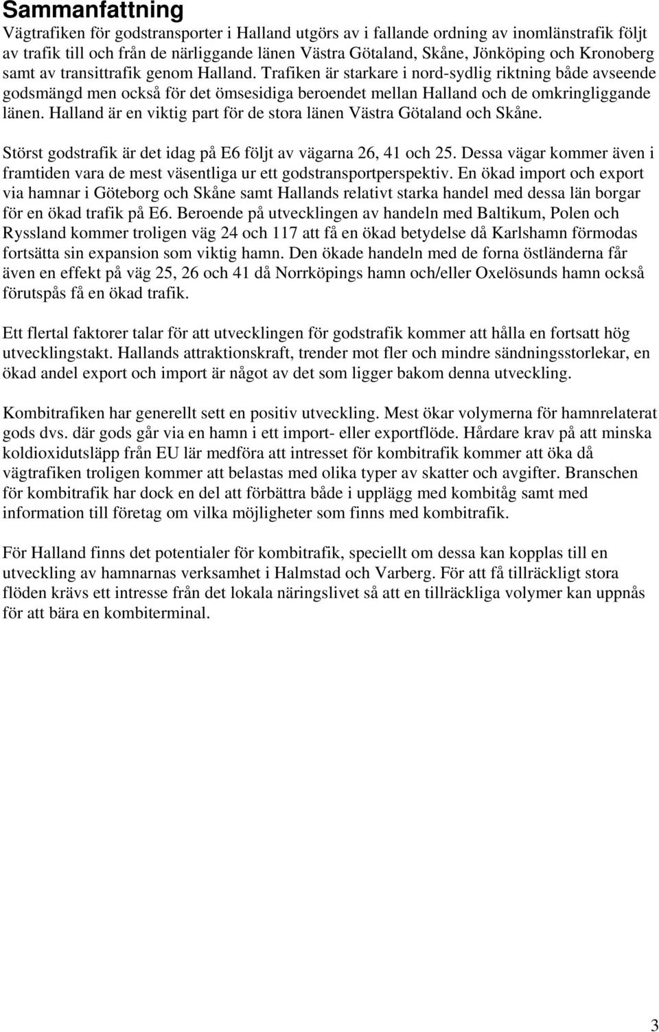 Halland är en viktig part för de stora länen Västra Götaland och Skåne. Störst godstrafik är det idag på E6 följt av vägarna 26, 41 och 25.