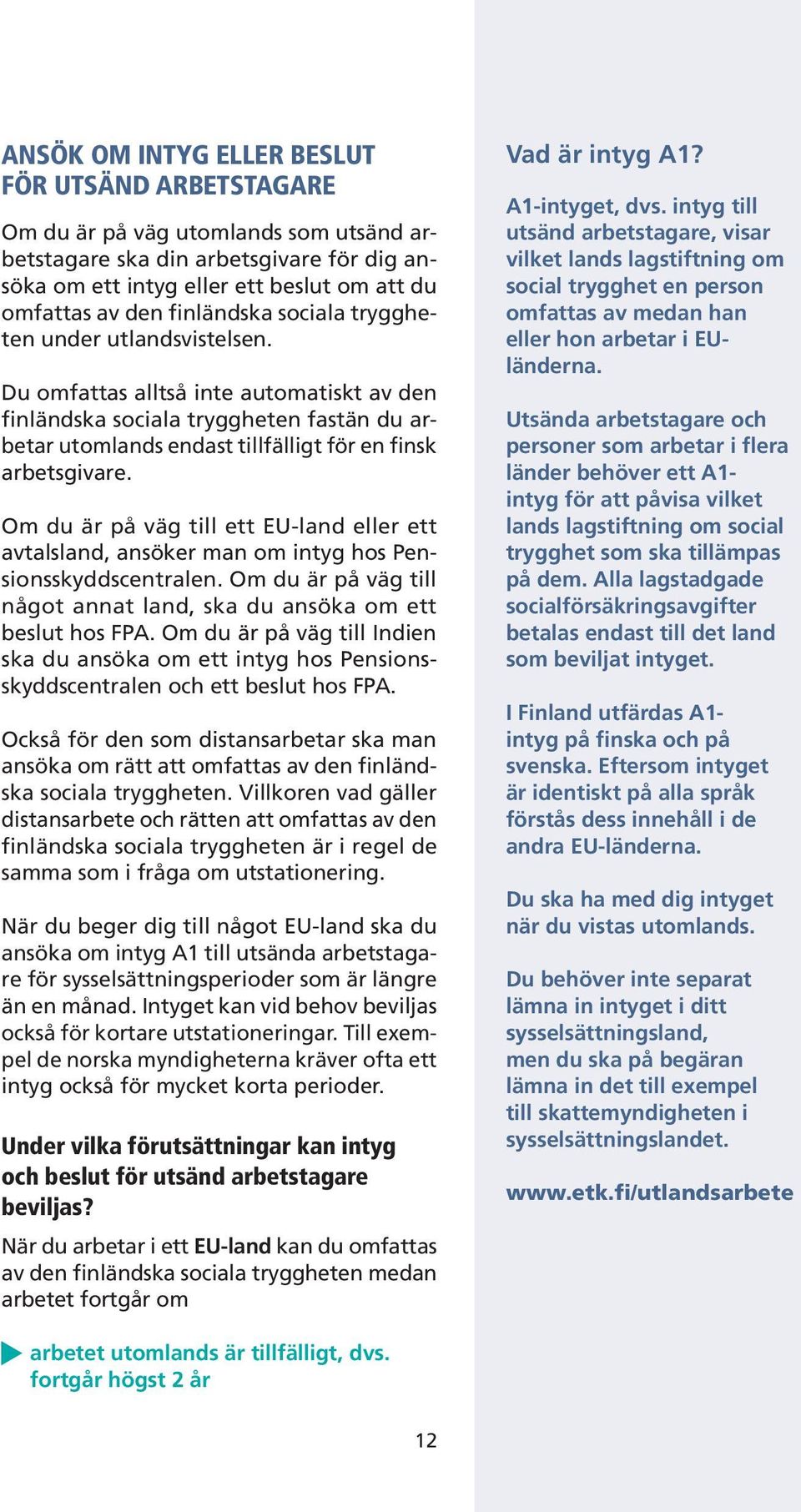 Om du är på väg till ett EU-land eller ett avtalsland, ansöker man om intyg hos Pensionsskyddscentralen. Om du är på väg till något annat land, ska du ansöka om ett beslut hos FPA.