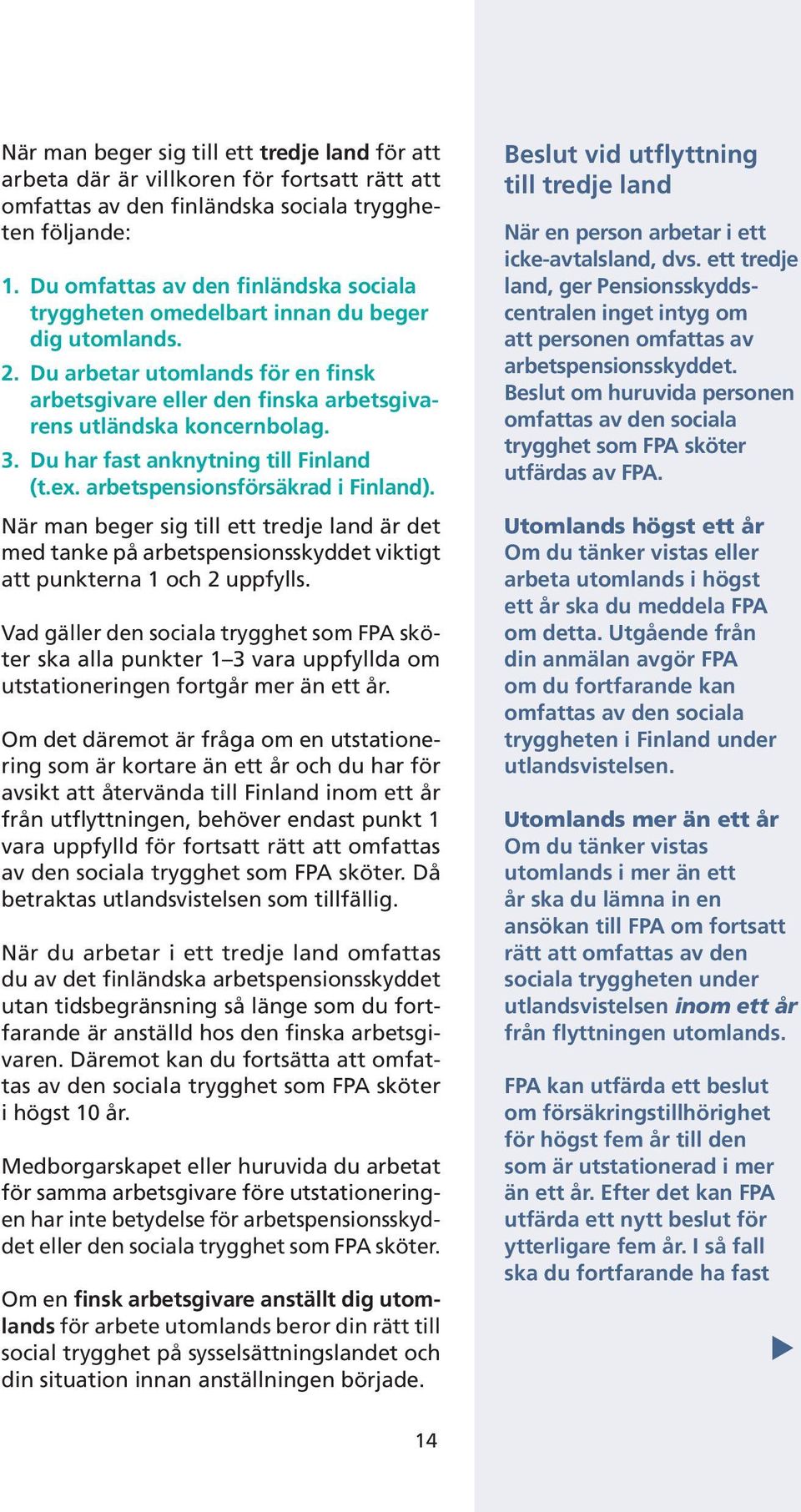 Du har fast anknytning till Finland (t.ex. arbetspensionsförsäkrad i Finland). När man beger sig till ett tredje land är det med tanke på arbetspensionsskyddet viktigt att punkterna 1 och 2 uppfylls.