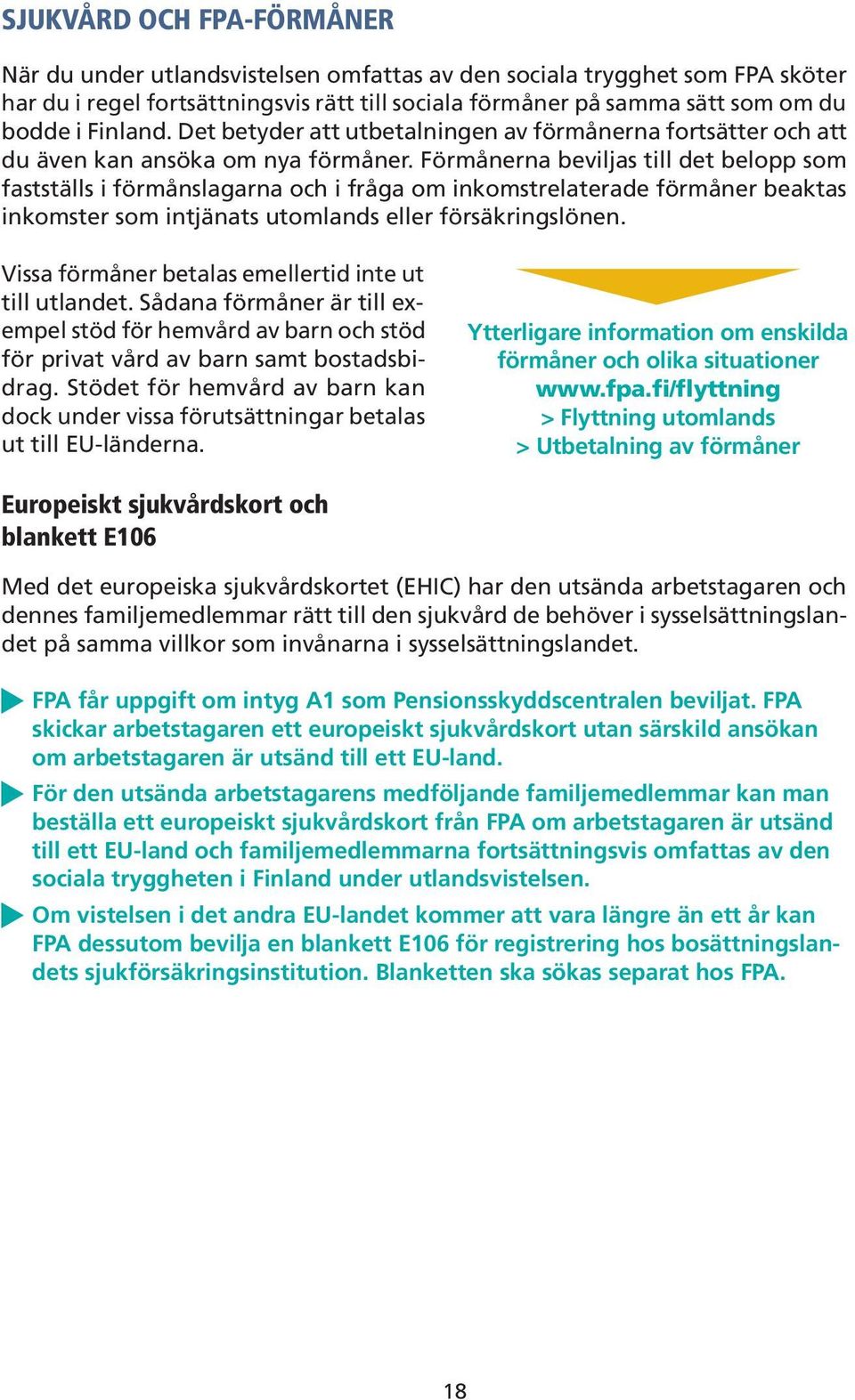 Förmånerna beviljas till det belopp som fastställs i förmånslagarna och i fråga om inkomstrelaterade förmåner beaktas inkomster som intjänats utomlands eller försäkringslönen.