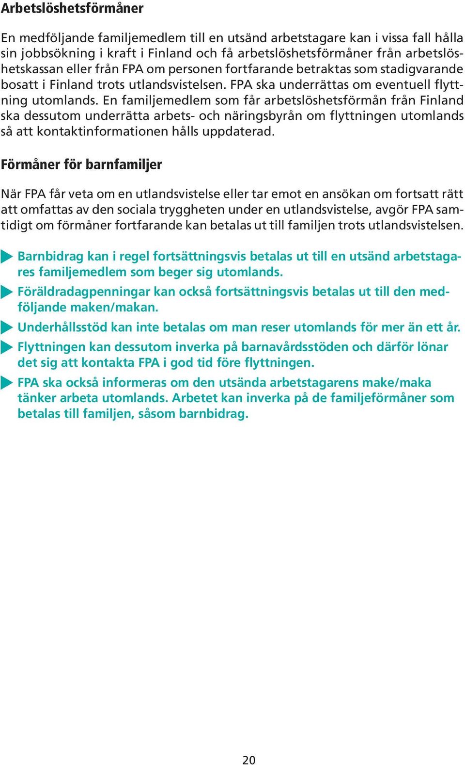 En familjemedlem som får arbetslöshetsförmån från Finland ska dessutom underrätta arbets- och näringsbyrån om flyttningen utomlands så att kontaktinformationen hålls uppdaterad.
