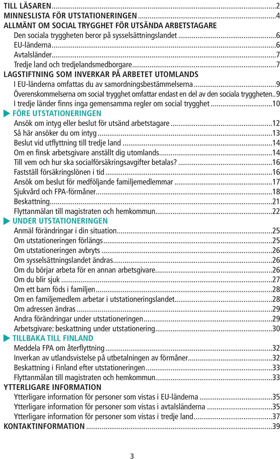 ..9 Överenskommelserna om social trygghet omfattar endast en del av den sociala tryggheten..9 I tredje länder finns inga gemensamma regler om social trygghet.