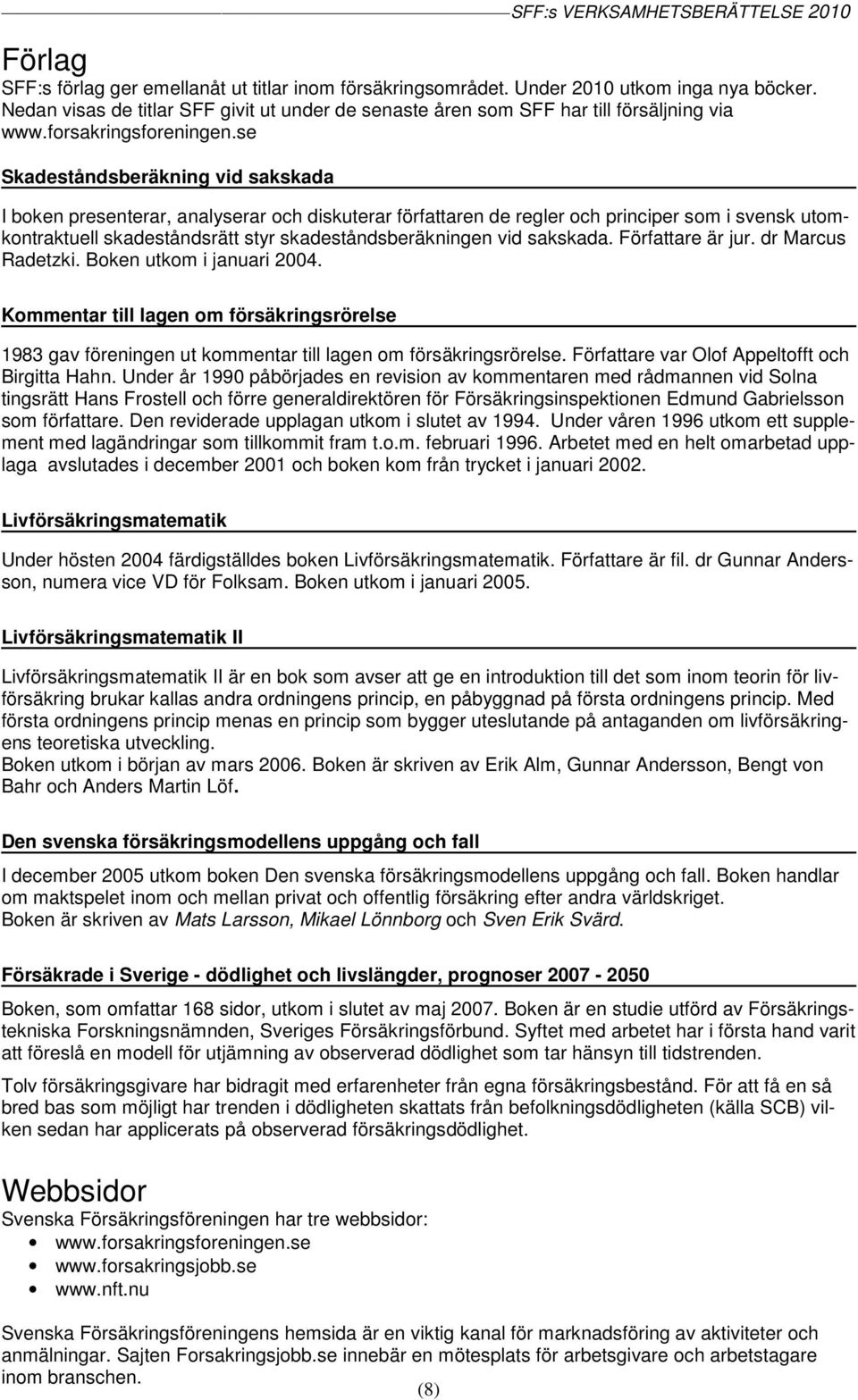 se Skadeståndsberäkning vid sakskada I boken presenterar, analyserar och diskuterar författaren de regler och principer som i svensk utomkontraktuell skadeståndsrätt styr skadeståndsberäkningen vid