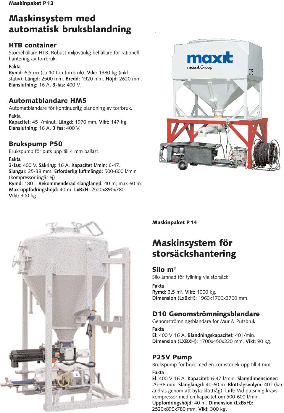 Kapacitet: 45 l/minut. Längd: 1970 mm. Vikt: 147 kg. Elanslutning: 16 A. 3 fas: 400 V. 3-fas: 400 V. Säkring: 16 A. Kapacitet l/min: 6-47. Slangar: 25-38 mm.