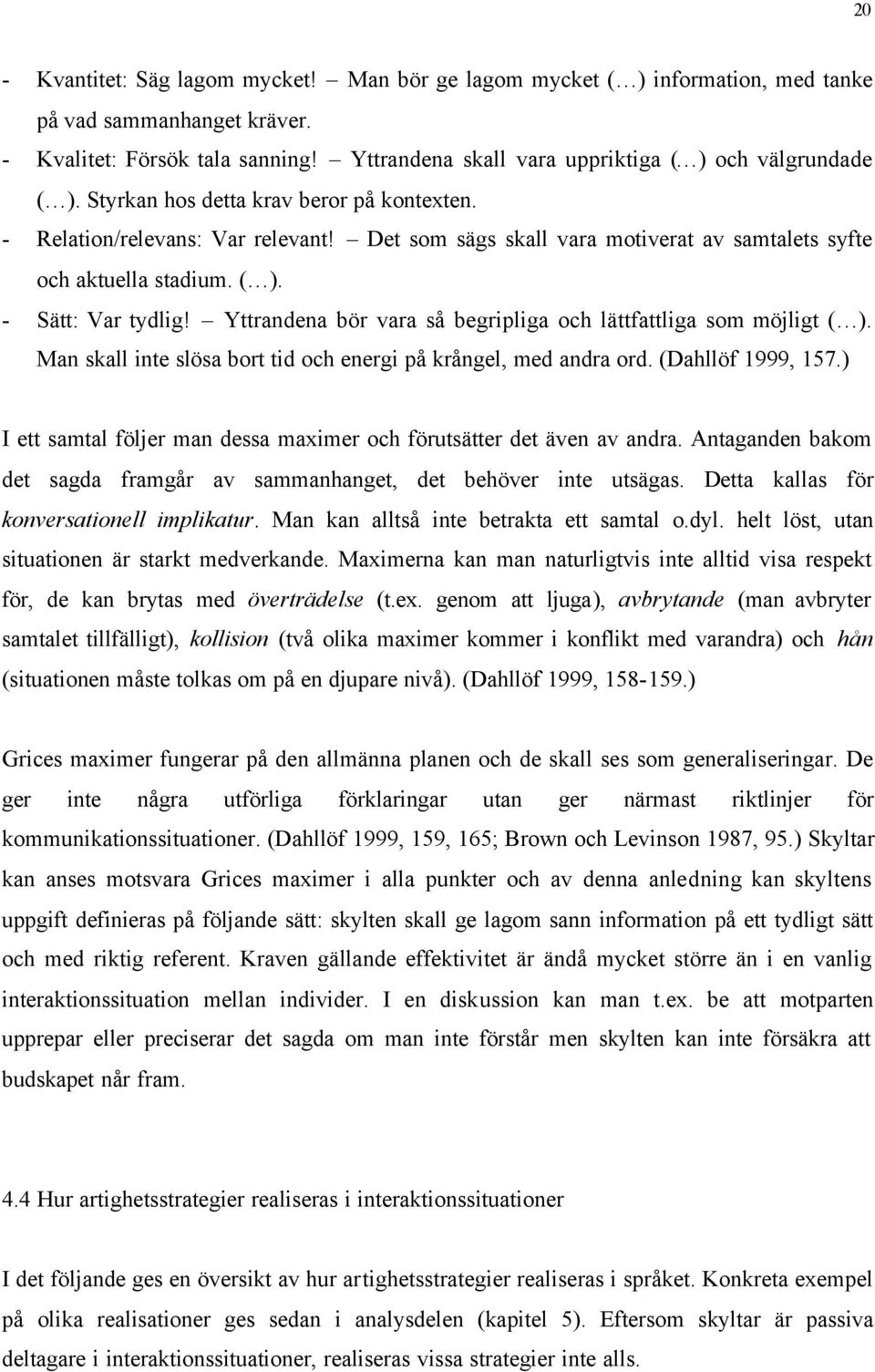 Det som sägs skall vara motiverat av samtalets syfte och aktuella stadium. ( ). - Sätt: Var tydlig! Yttrandena bör vara så begripliga och lättfattliga som möjligt ( ).