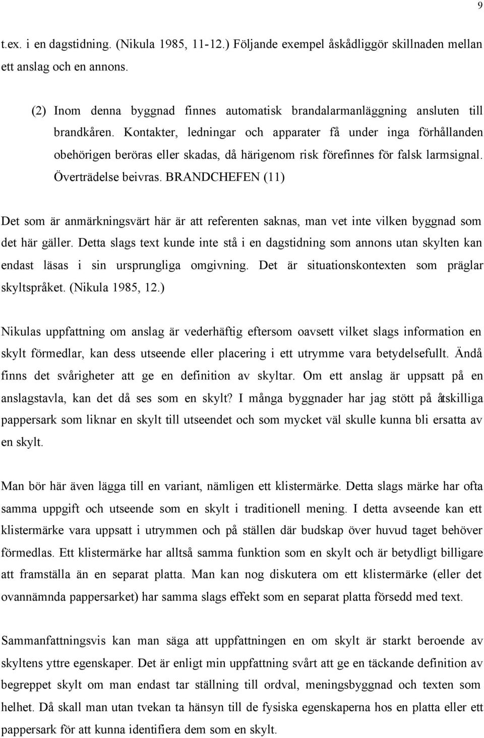 Kontakter, ledningar och apparater få under inga förhållanden obehörigen beröras eller skadas, då härigenom risk förefinnes för falsk larmsignal. Överträdelse beivras.