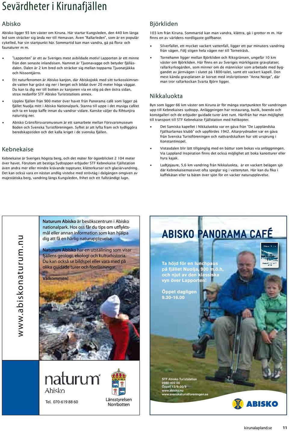 Lapporten är ett minne från den senaste inlandsisen. Namnet är Tjuonavagge och betyder fjällåsdalen. Dalen är 2 km bred och sträcker sig mellan topparna Tjuonatjåkka och Nissontjårro.